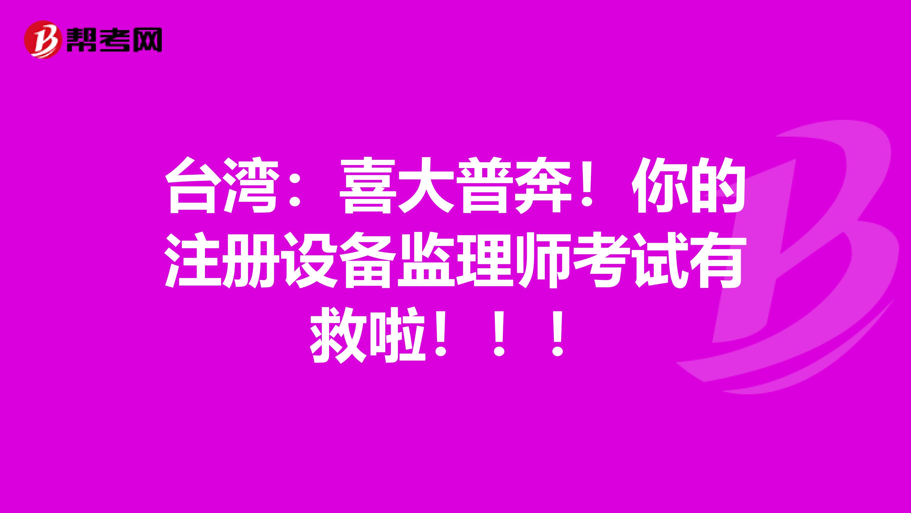 臺灣：喜大普奔！你的注冊設備監理師考試有救啦！??！