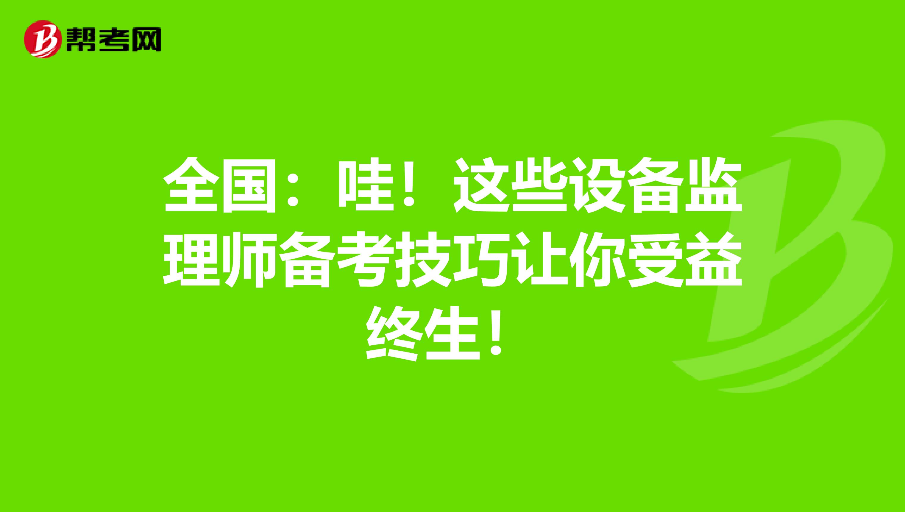 全国：哇！这些设备监理师备考技巧让你受益终生！