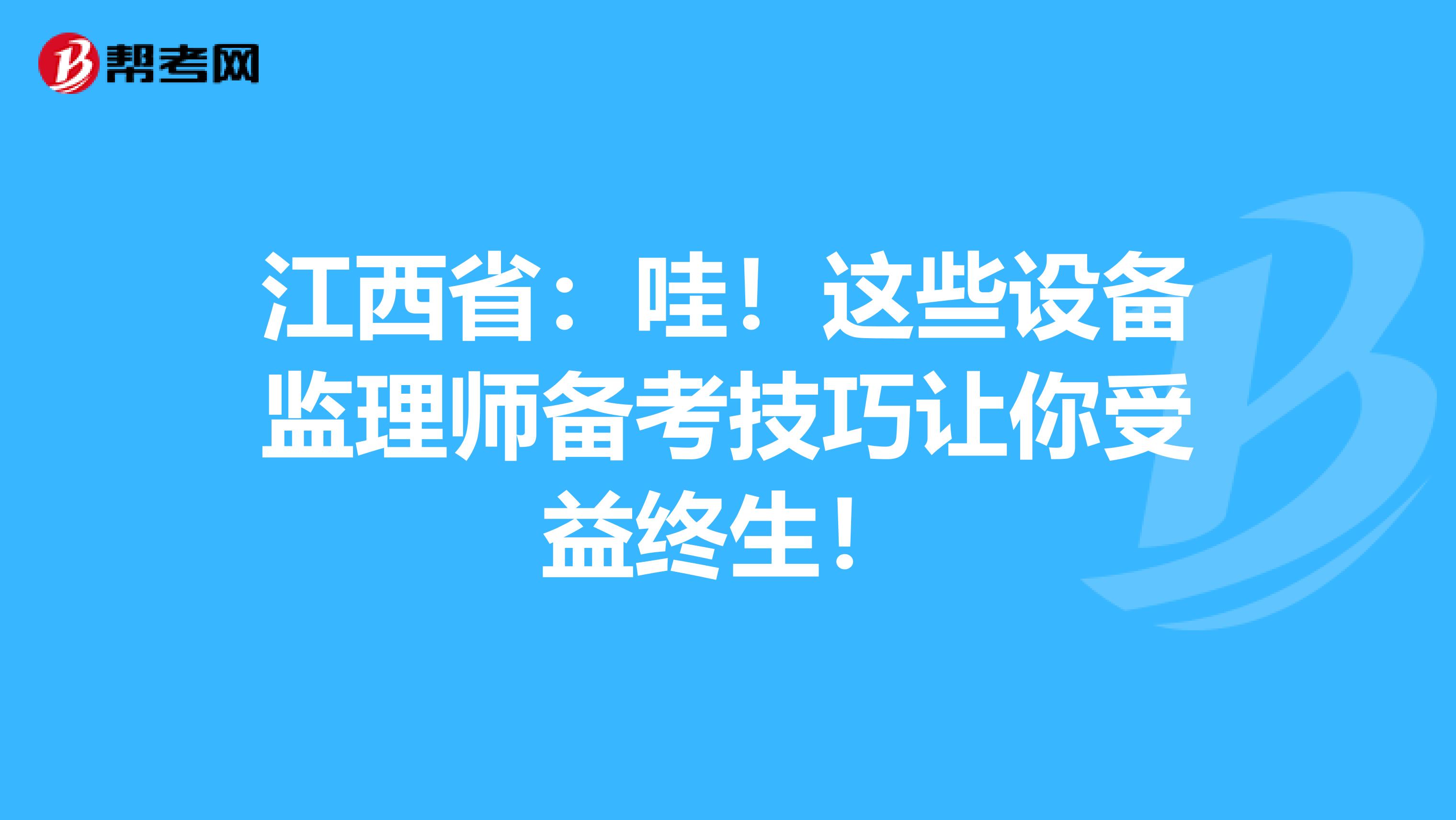 江西省：哇！这些设备监理师备考技巧让你受益终生！