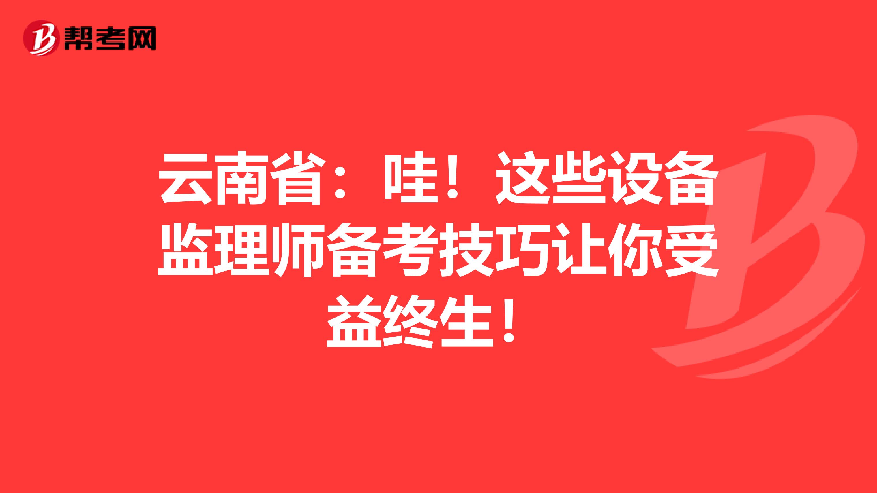 云南省：哇！这些设备监理师备考技巧让你受益终生！