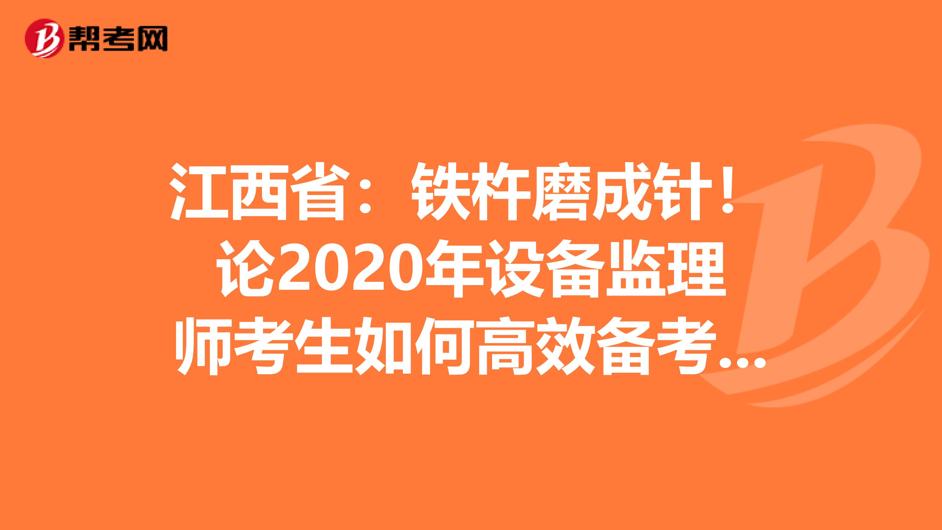 江西省：铁杵磨成针！论2020年设备监理师考生如何高效备考？！