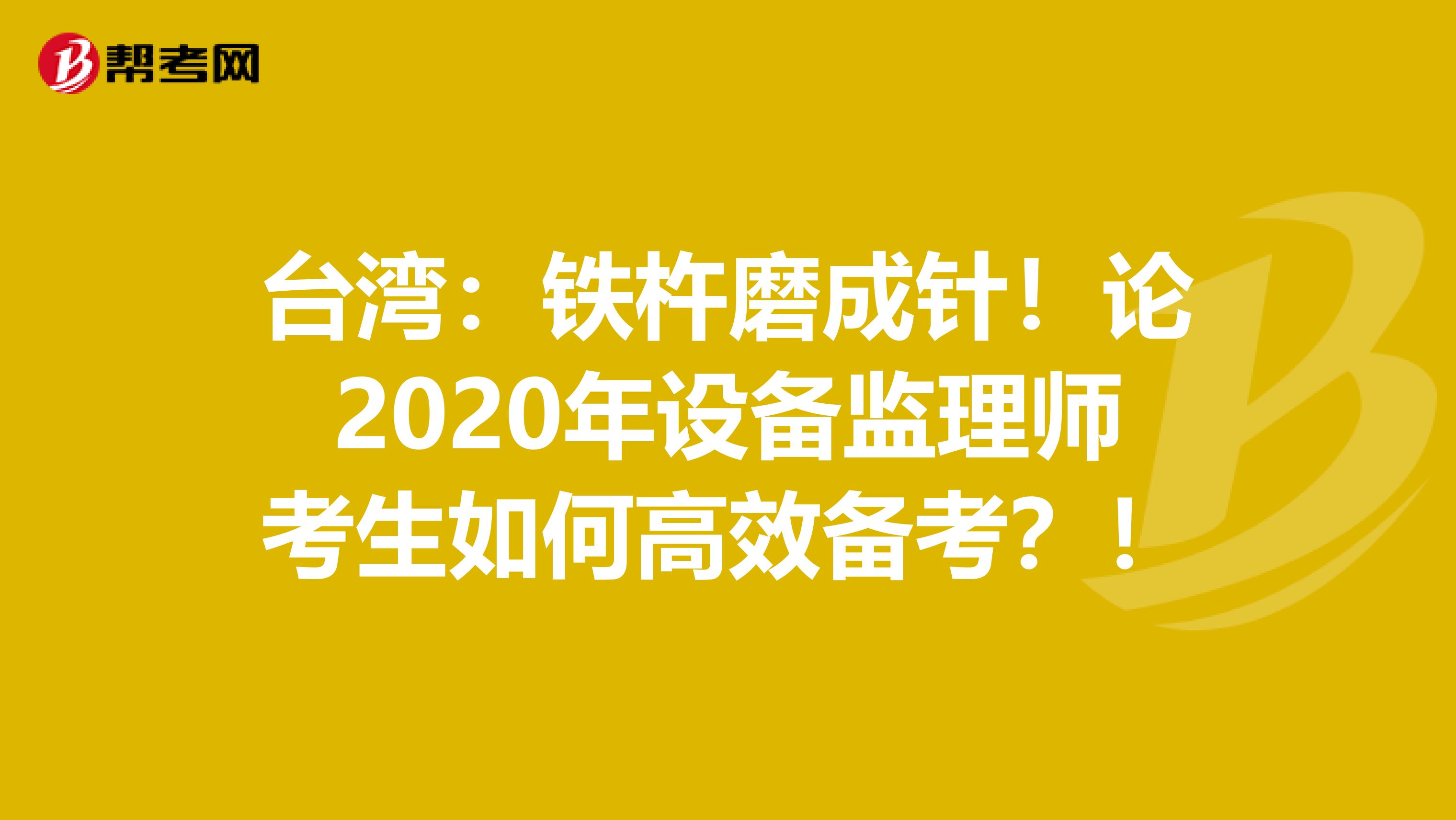 台湾：铁杵磨成针！论2020年设备监理师考生如何高效备考？！