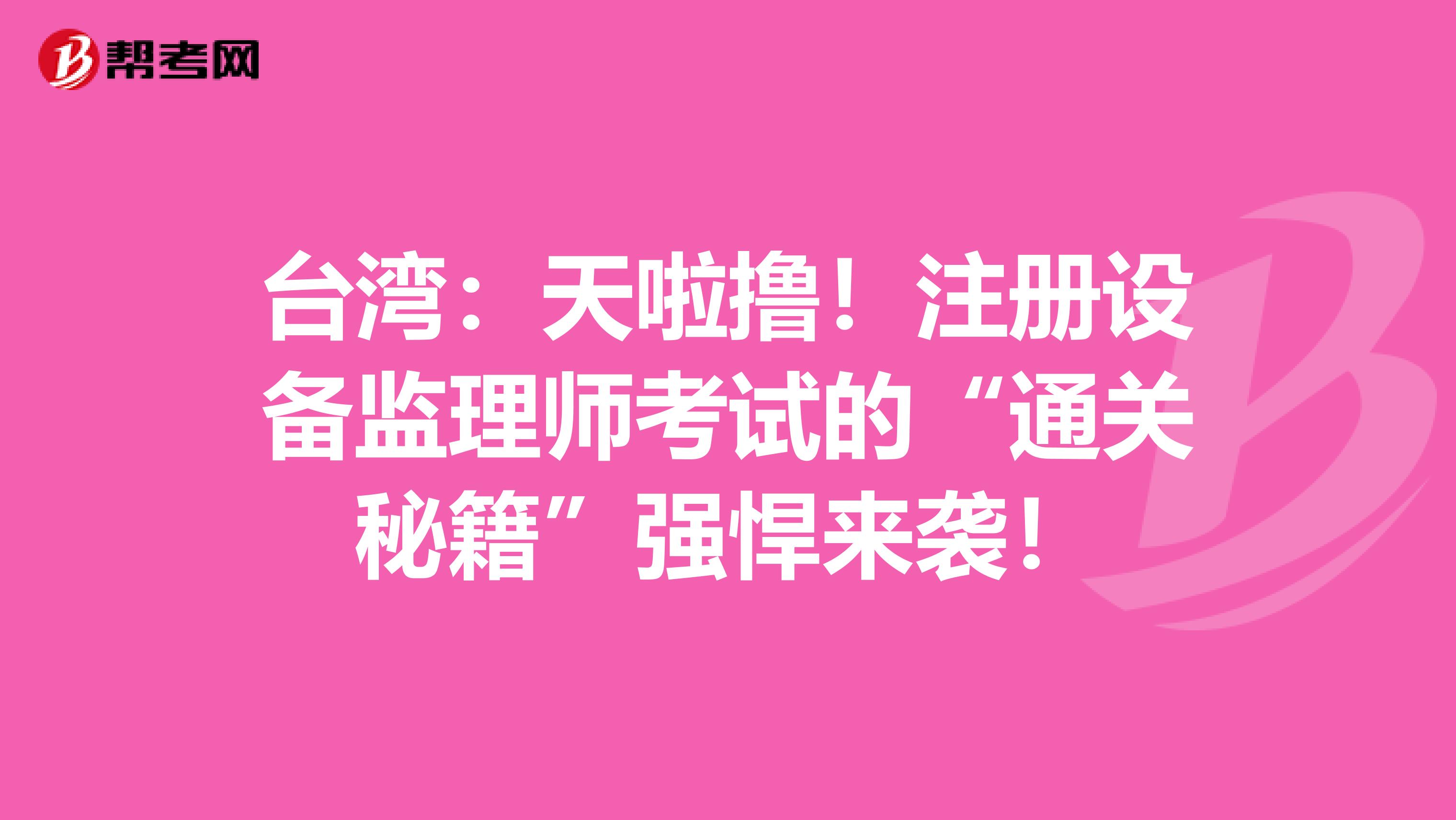 臺灣：天啦擼！注冊設備監理師考試的“通關秘籍”強悍來襲！