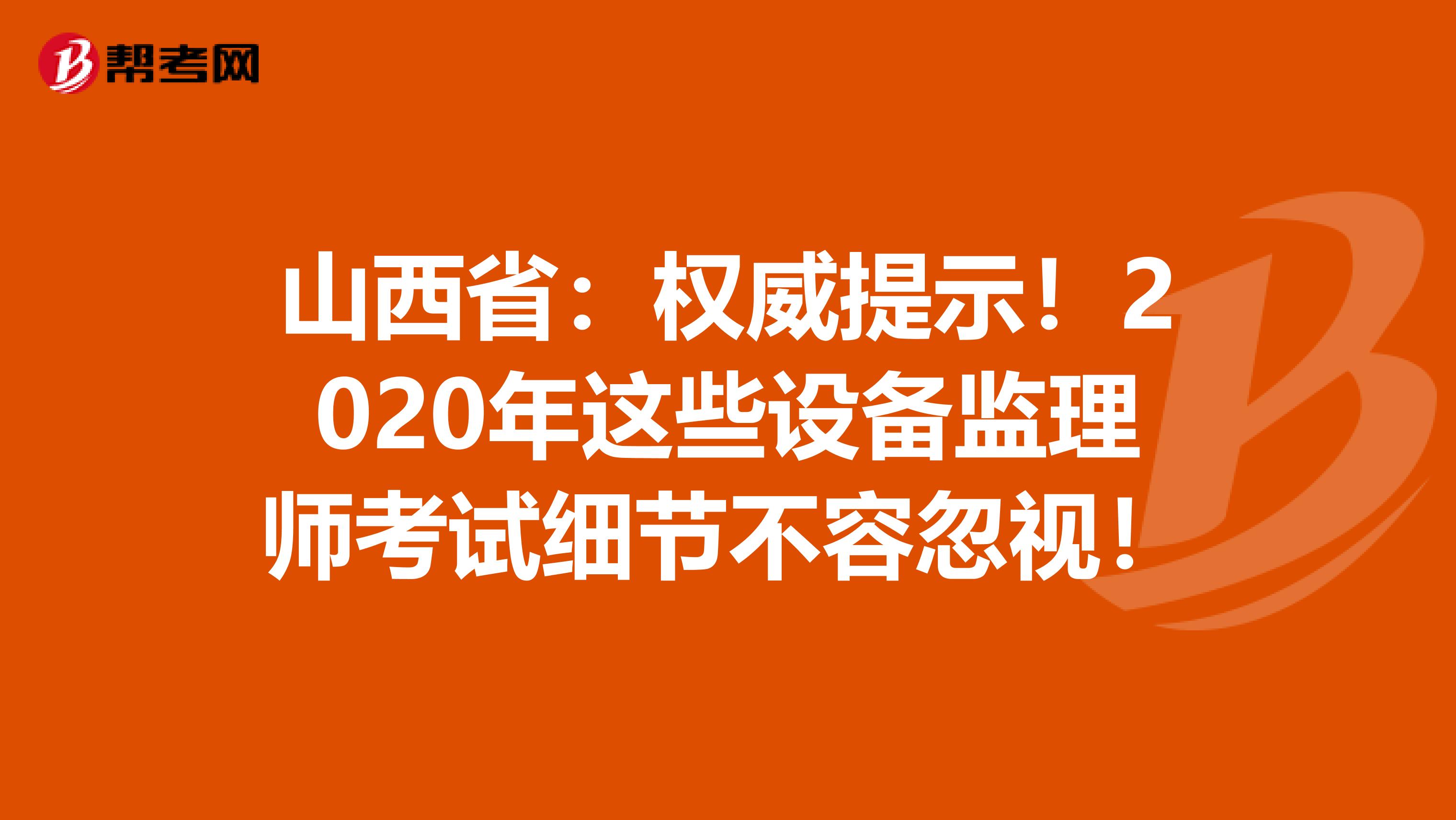 山西省：权威提示！2020年这些设备监理师考试细节不容忽视！