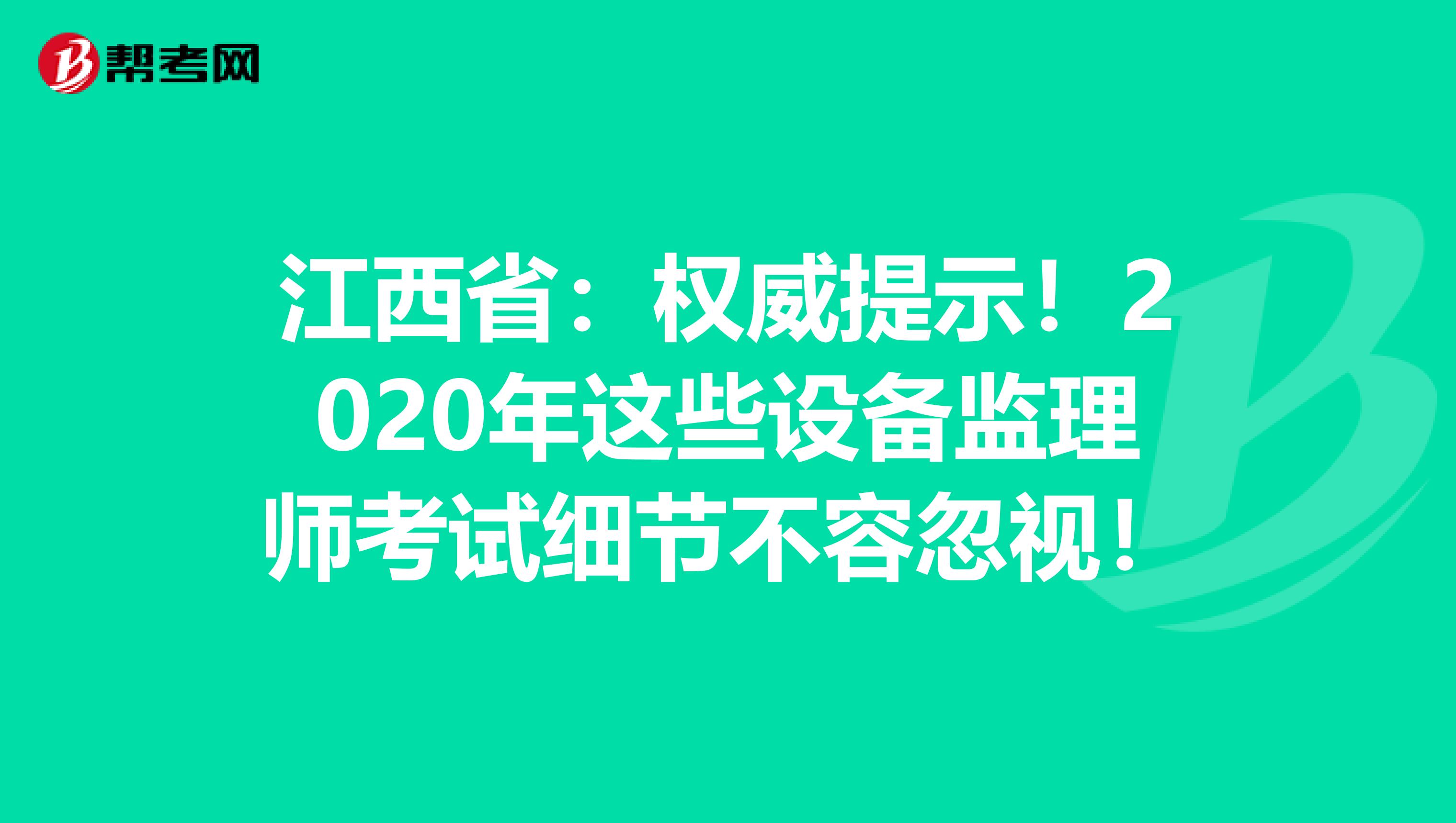 江西省：权威提示！2020年这些设备监理师考试细节不容忽视！