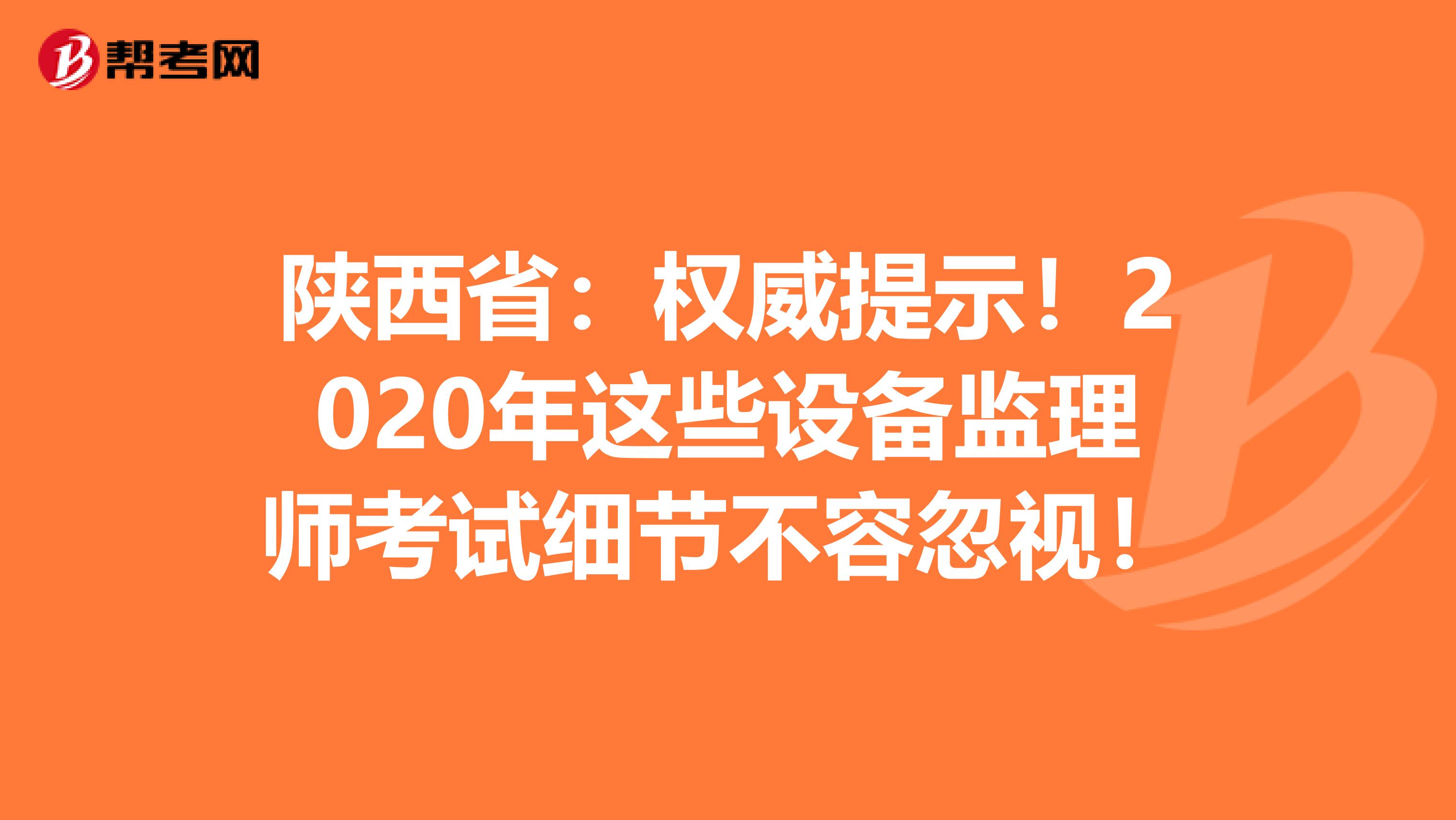 陕西省：权威提示！2020年这些设备监理师考试细节不容忽视！