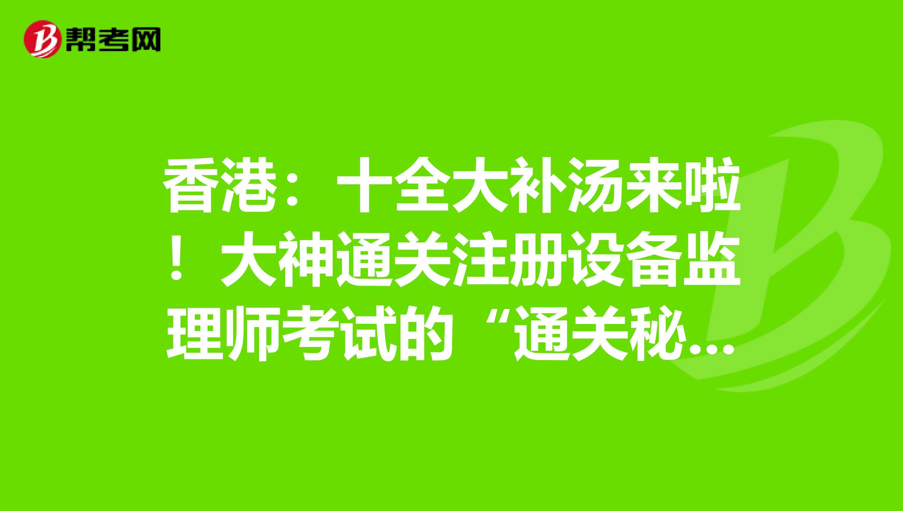 香港：十全大補湯來啦！大神通關注冊設備監理師考試的“通關秘籍”！