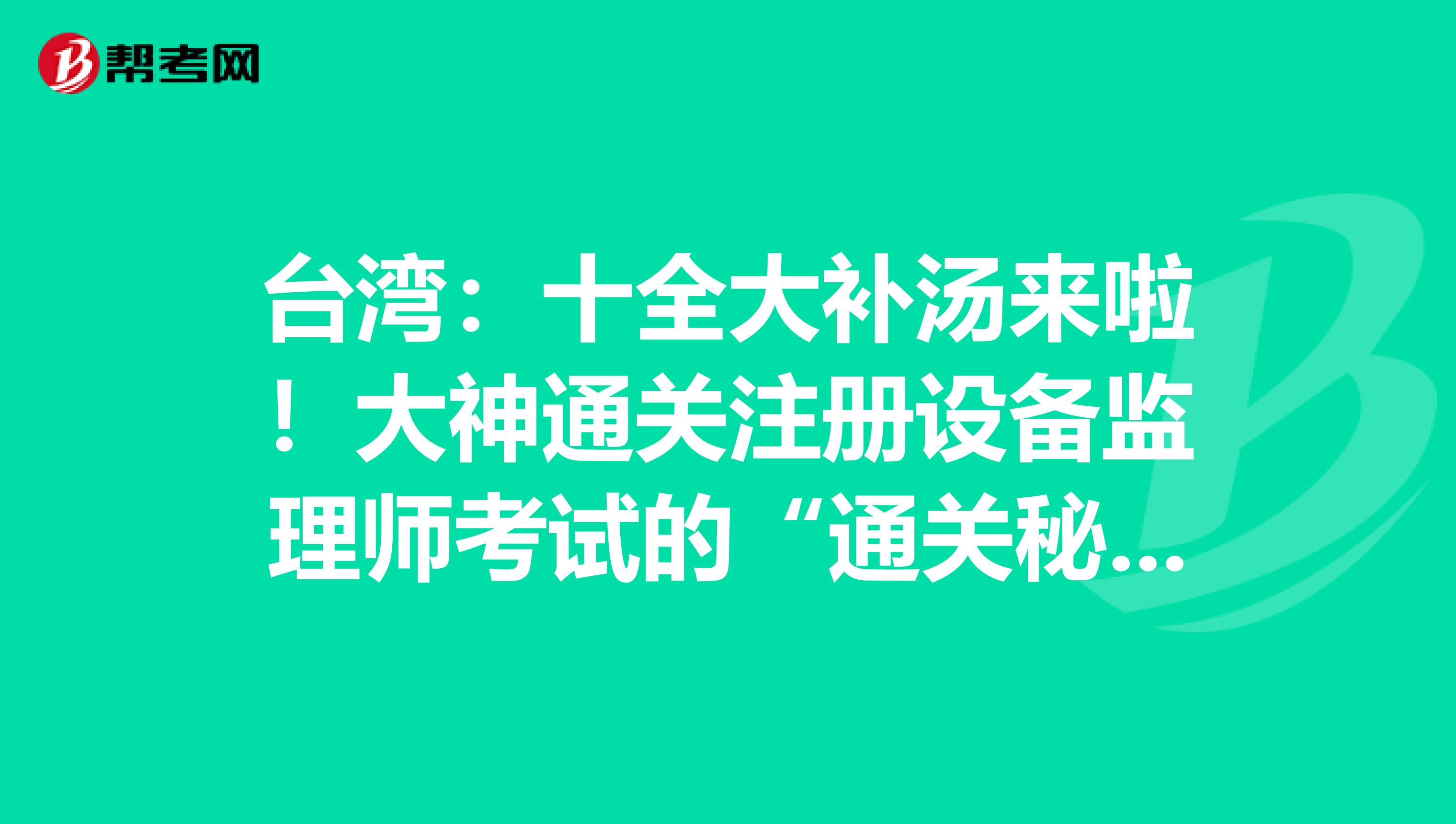 臺灣：十全大補湯來啦！大神通關注冊設備監理師考試的“通關秘籍”！