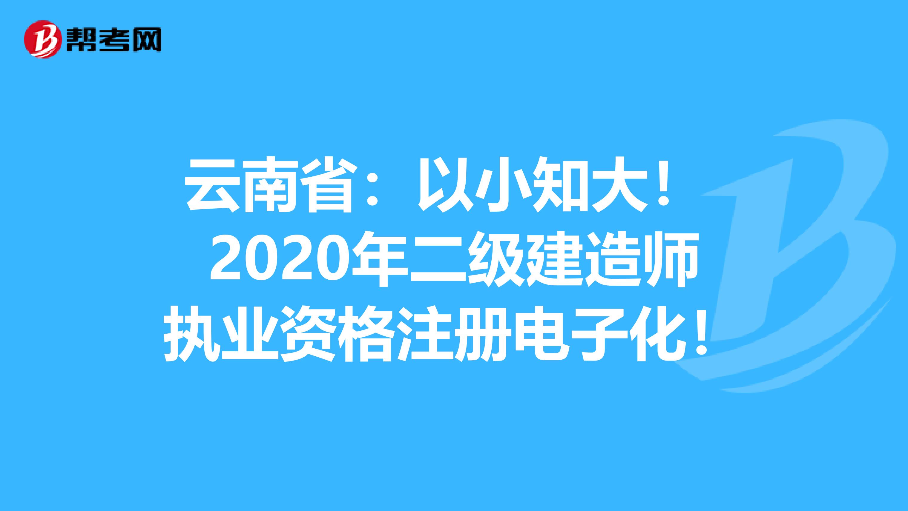 云南省：以小知大！ 2020年二級建造師執(zhí)業(yè)資格注冊電子化！