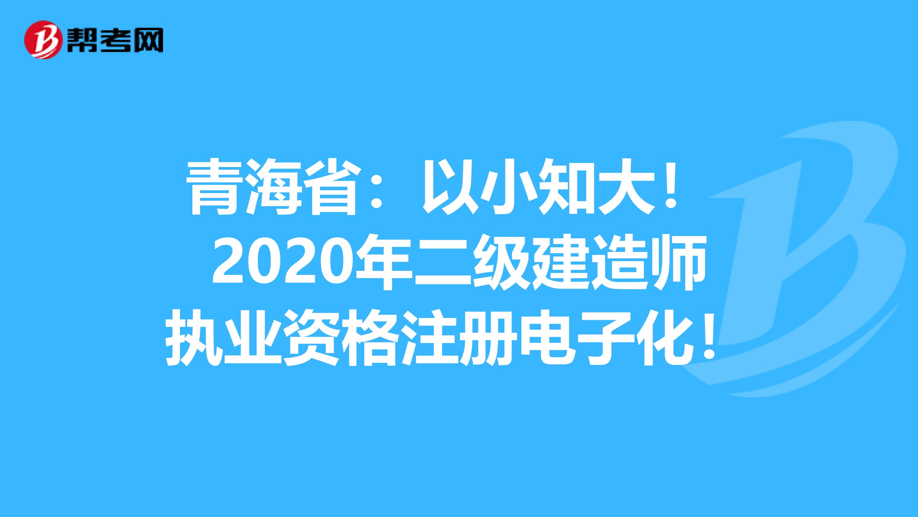青海?。阂孕≈?！ 2020年二級建造師執(zhí)業(yè)資格注冊電子化！