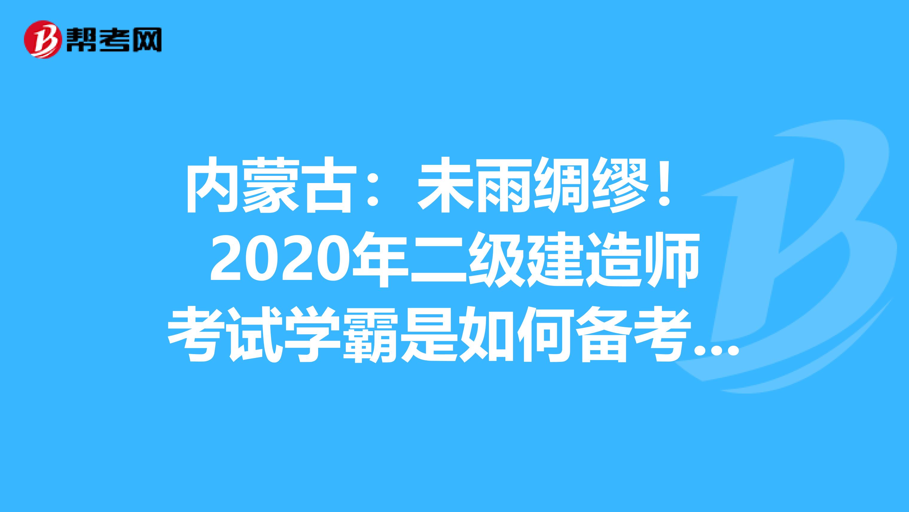 内蒙古:未雨绸缪! 2020年二级建造师考试学霸是如何备考的?
