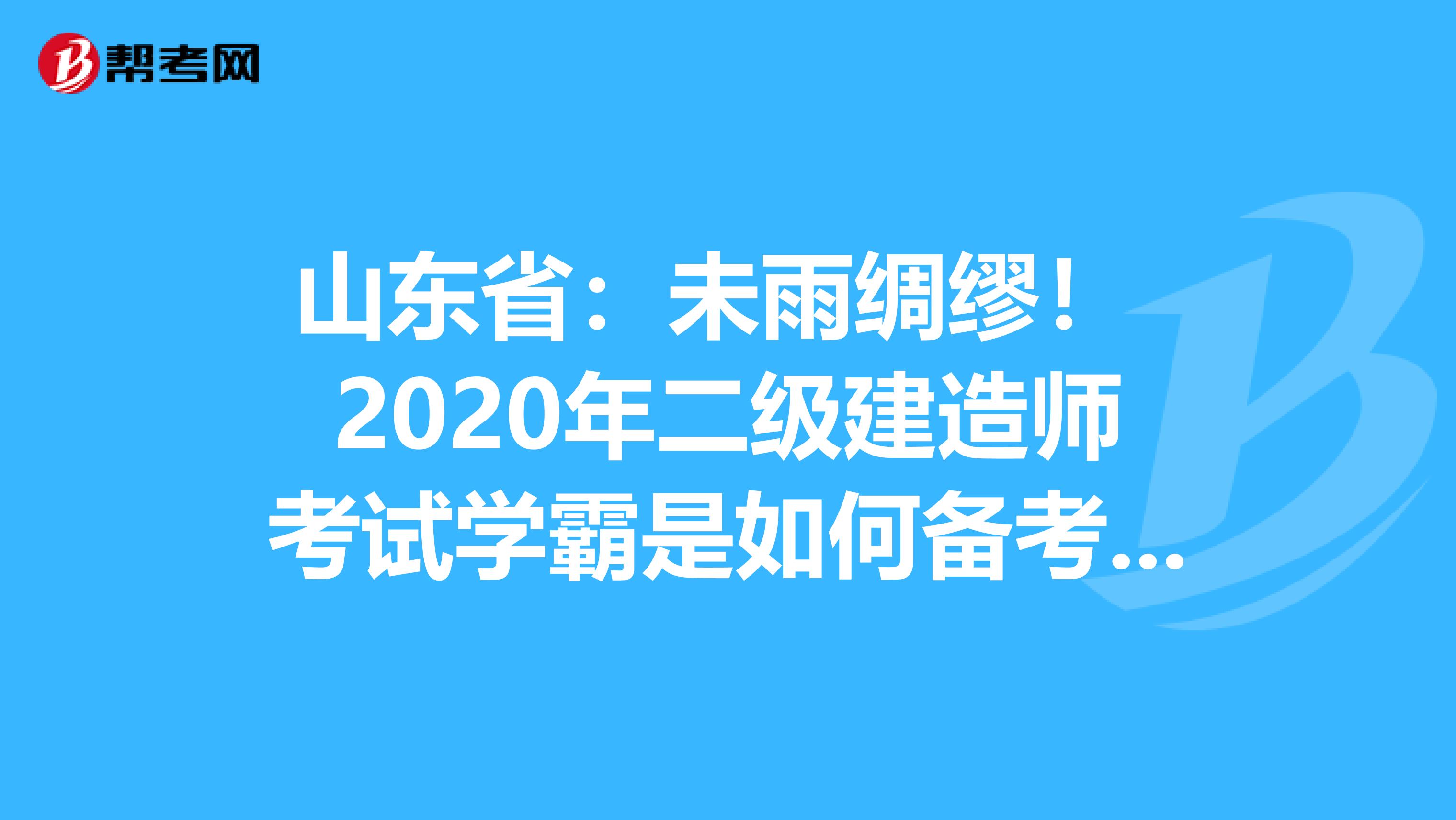 山东省：未雨绸缪！ 2020年二级建造师考试学霸是如何备考的？