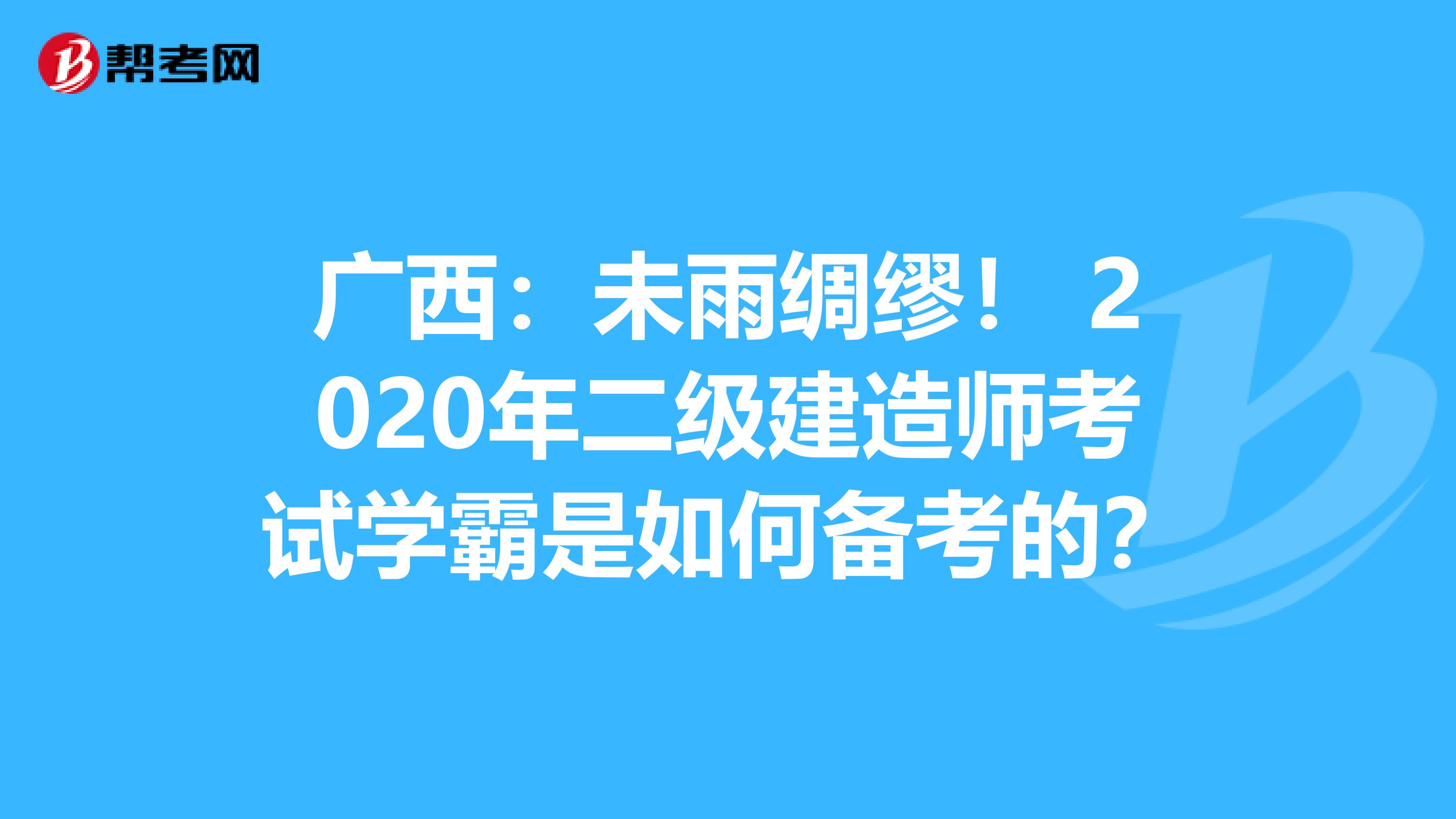 广西：未雨绸缪！ 2020年二级建造师考试学霸是如何备考的？