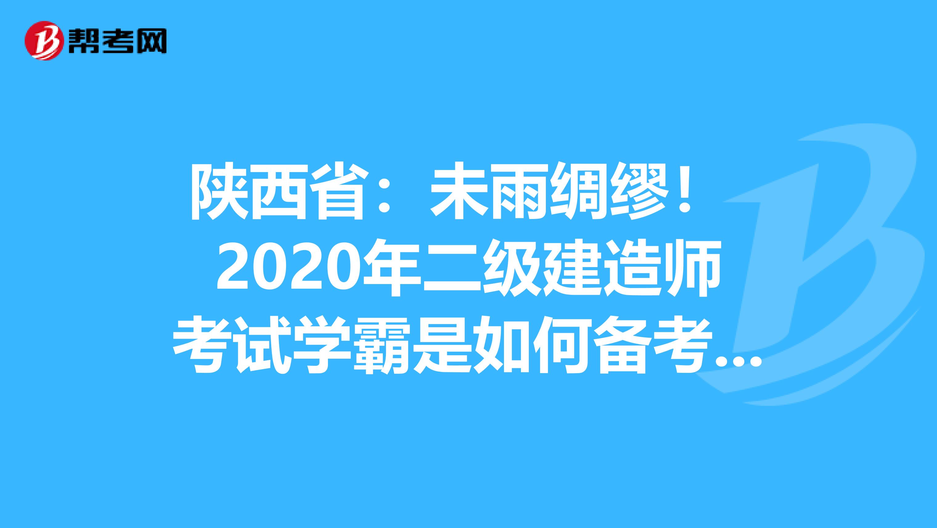 陕西省：未雨绸缪！ 2020年二级建造师考试学霸是如何备考的？