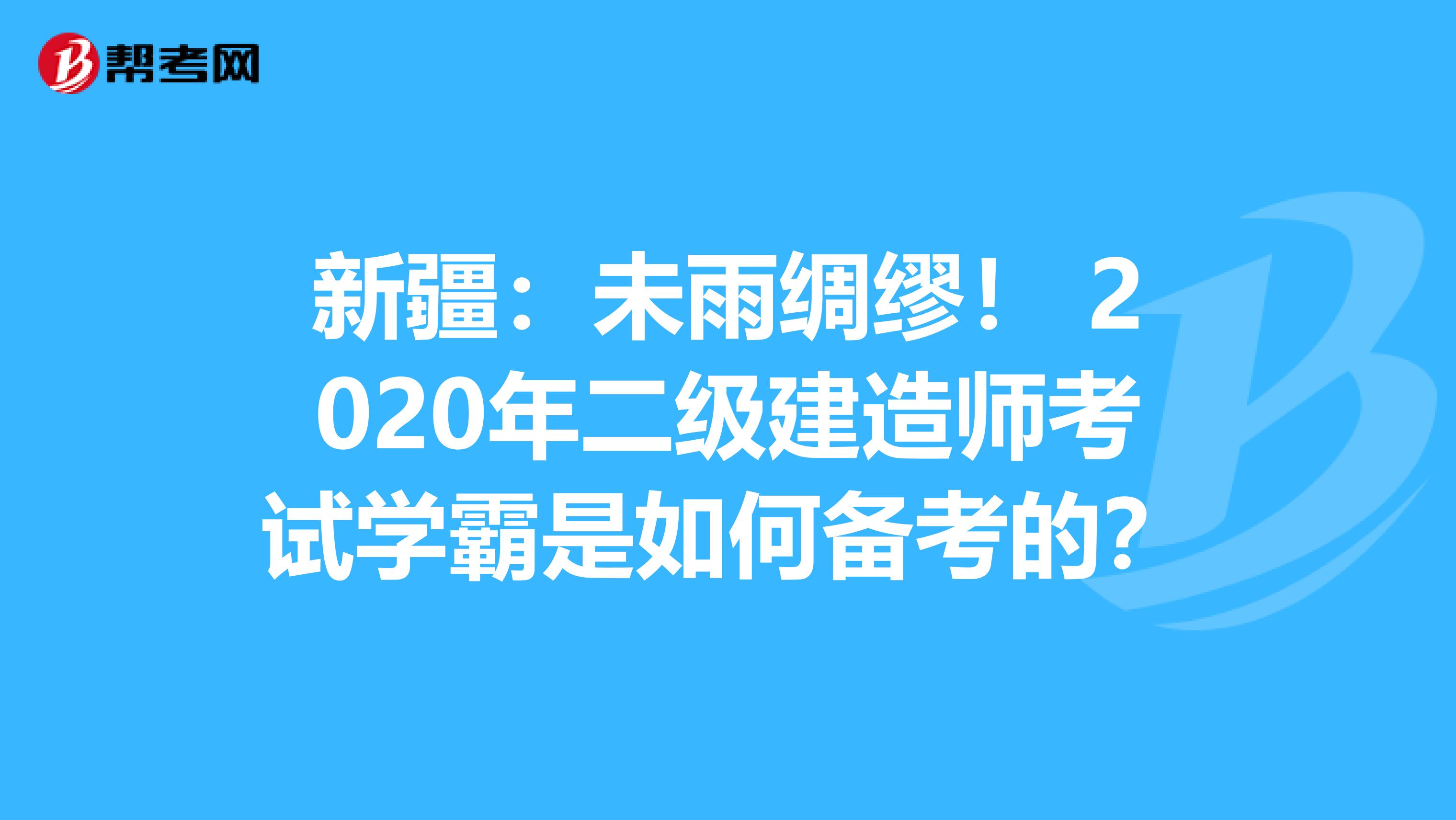 新疆：未雨绸缪！ 2020年二级建造师考试学霸是如何备考的？