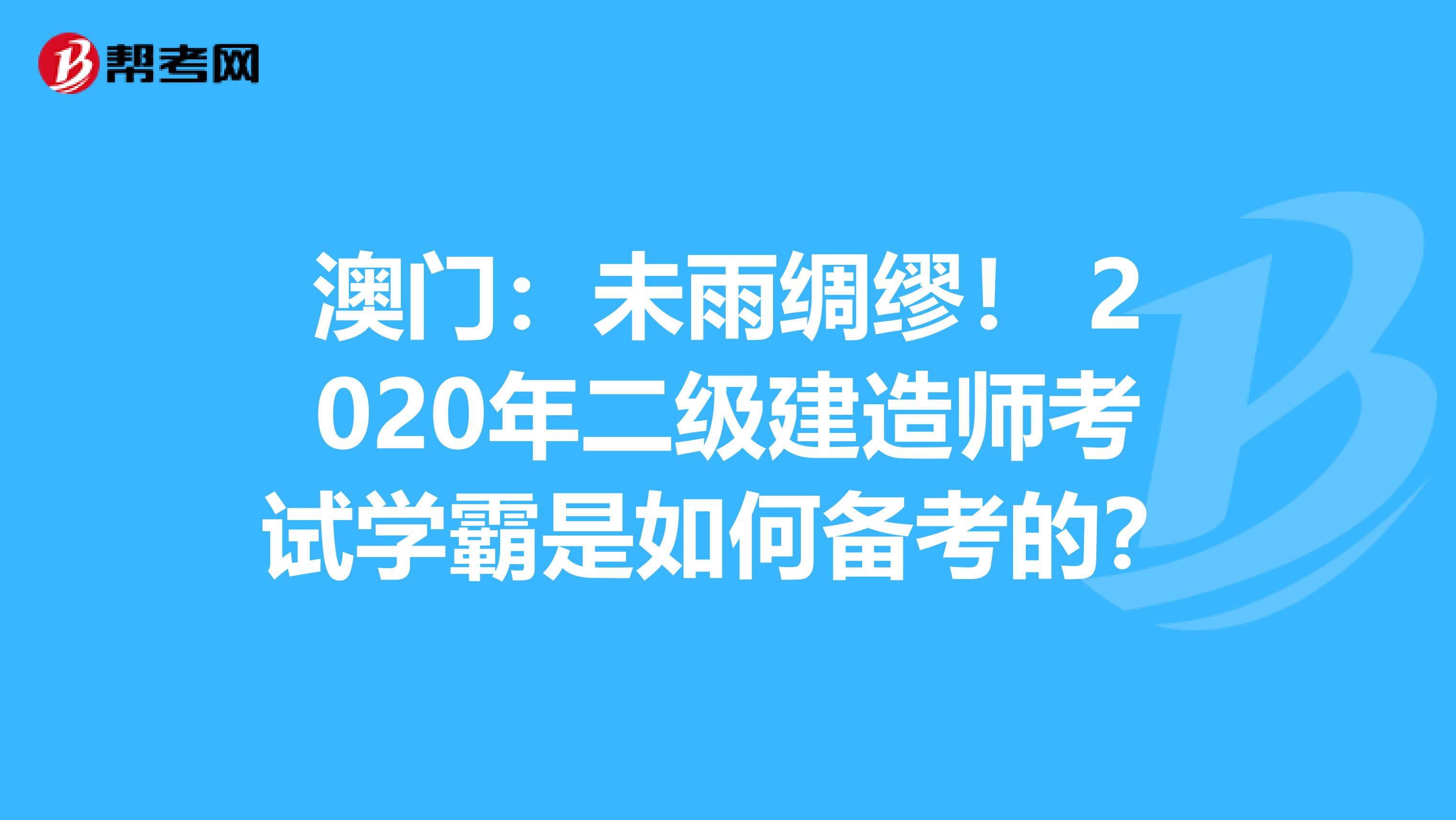 澳门：未雨绸缪！ 2020年二级建造师考试学霸是如何备考的？
