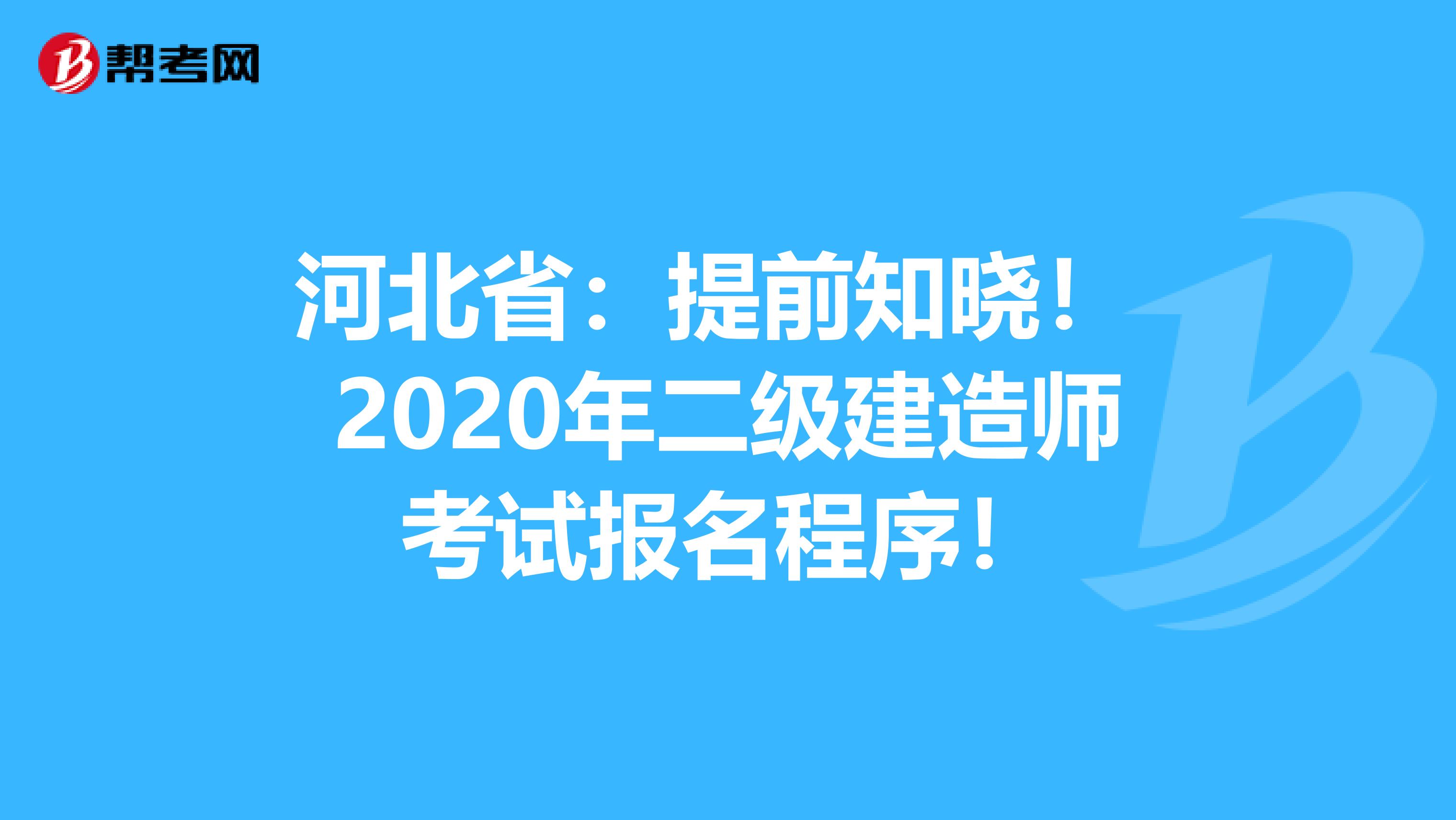 河北省：提前知晓！ 2020年二级建造师考试报名程序！