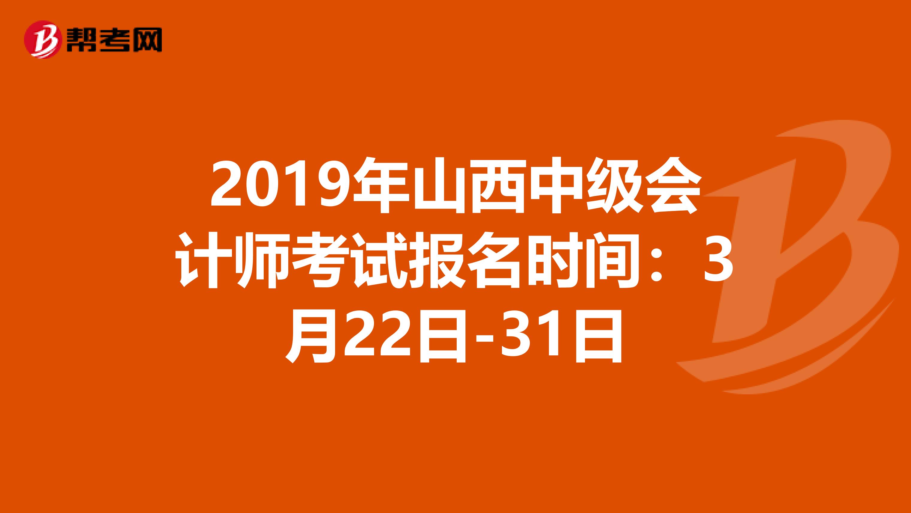 2019年山西中级会计师考试报名时间：3月22日-31日