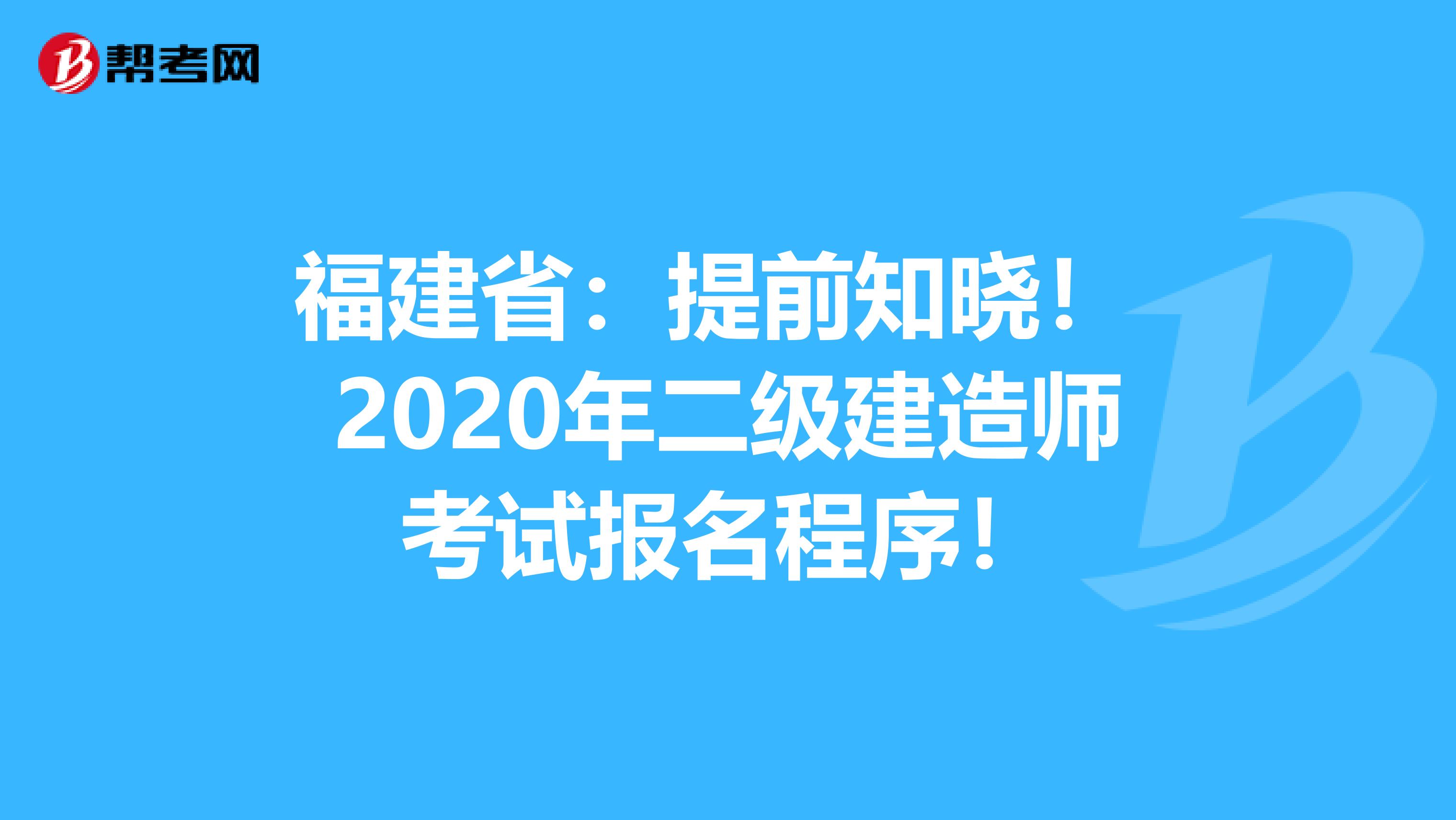 福建省：提前知晓！ 2020年二级建造师考试报名程序！