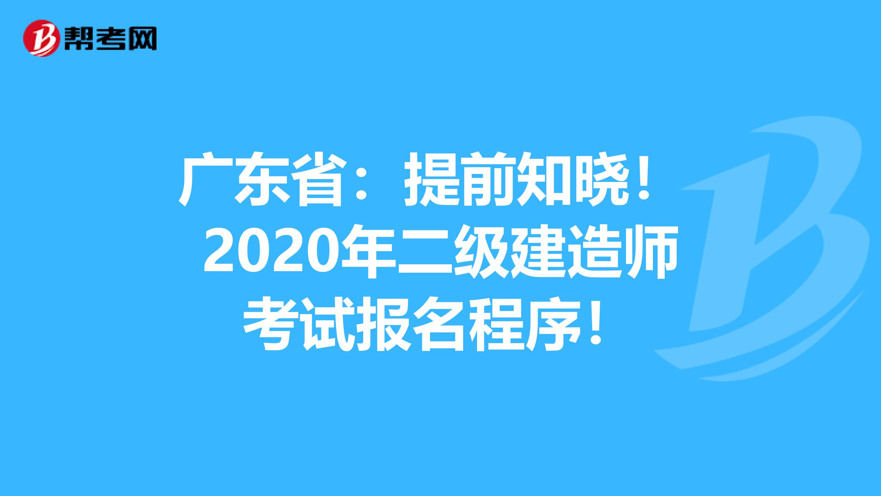 广东省：提前知晓！ 2020年二级建造师考试报名程序！