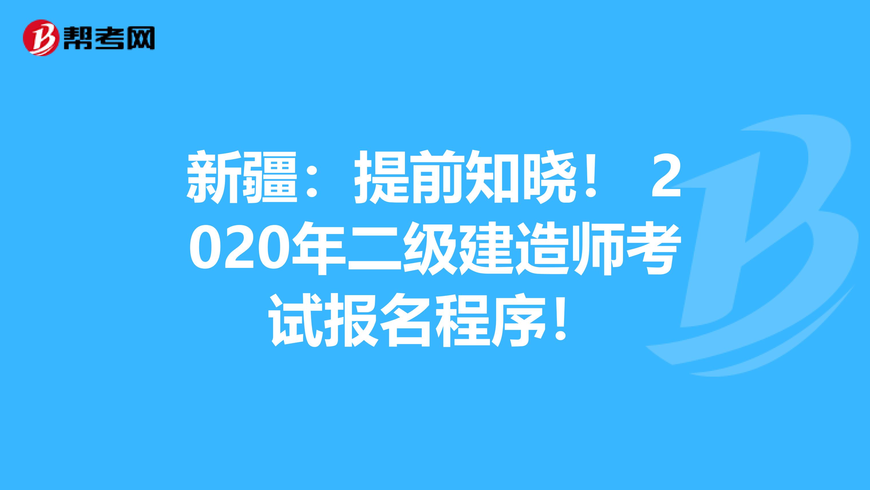 新疆：提前知晓！ 2020年二级建造师考试报名程序！
