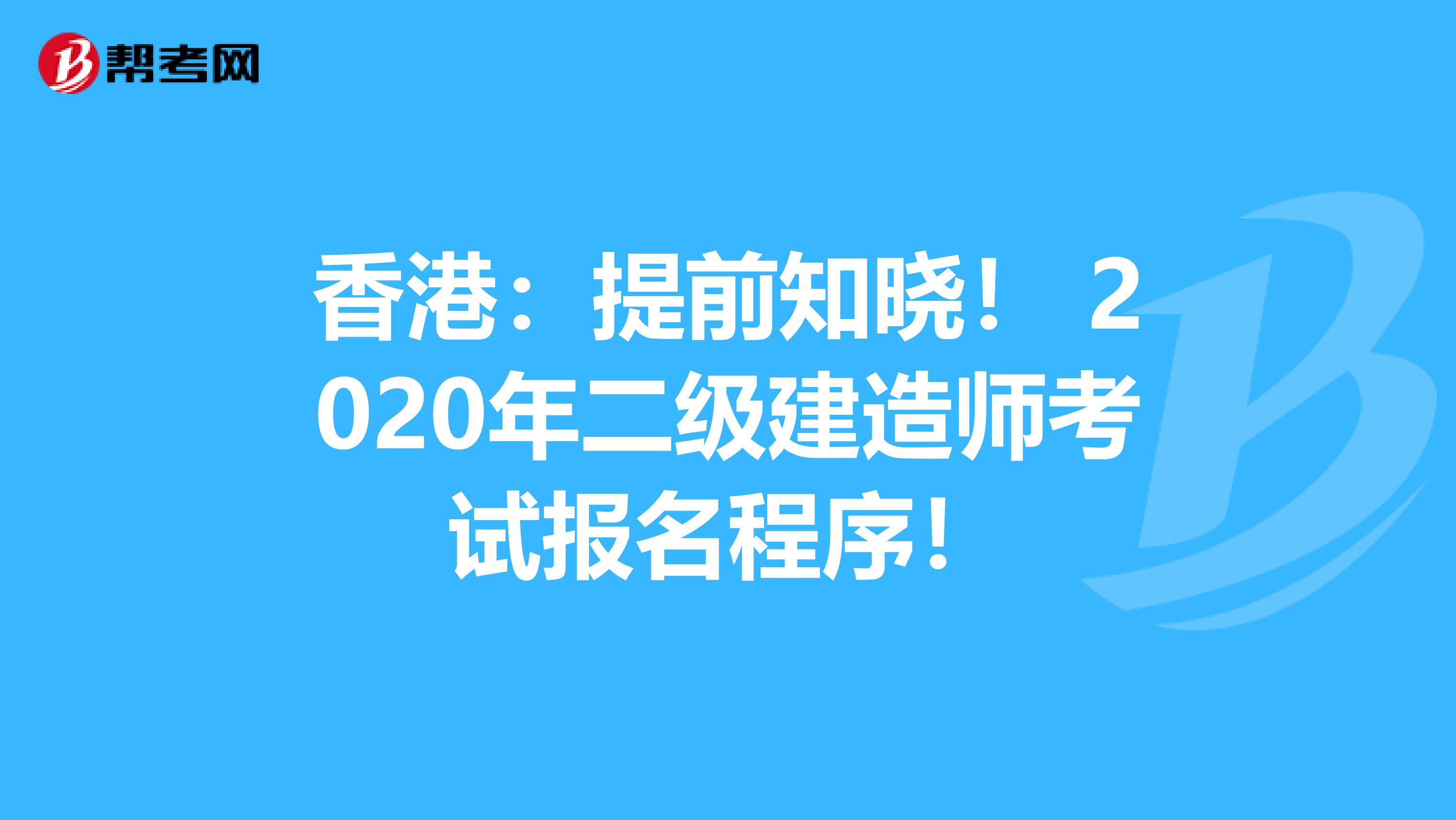 香港：提前知晓！ 2020年二级建造师考试报名程序！