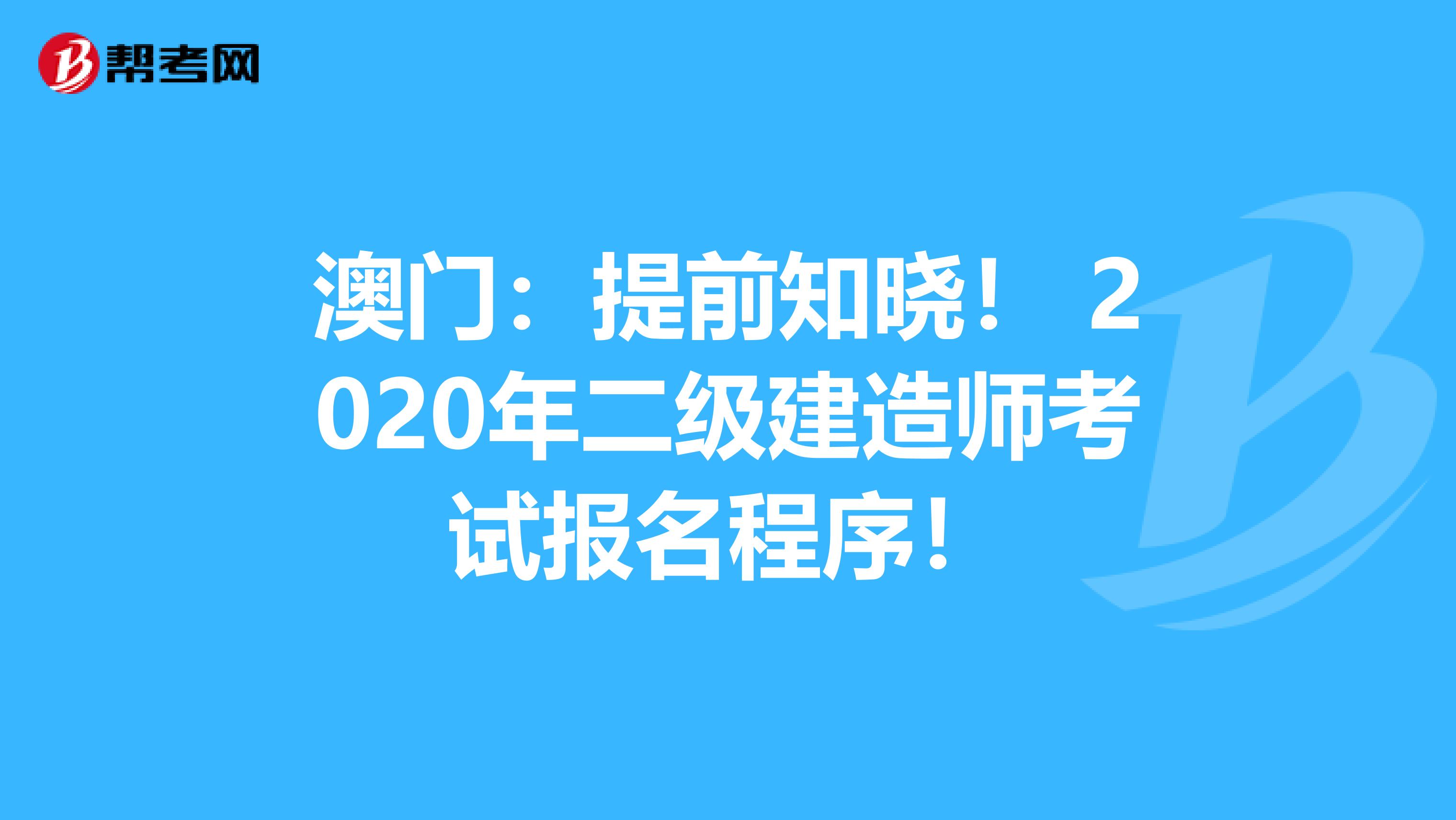 澳门：提前知晓！ 2020年二级建造师考试报名程序！