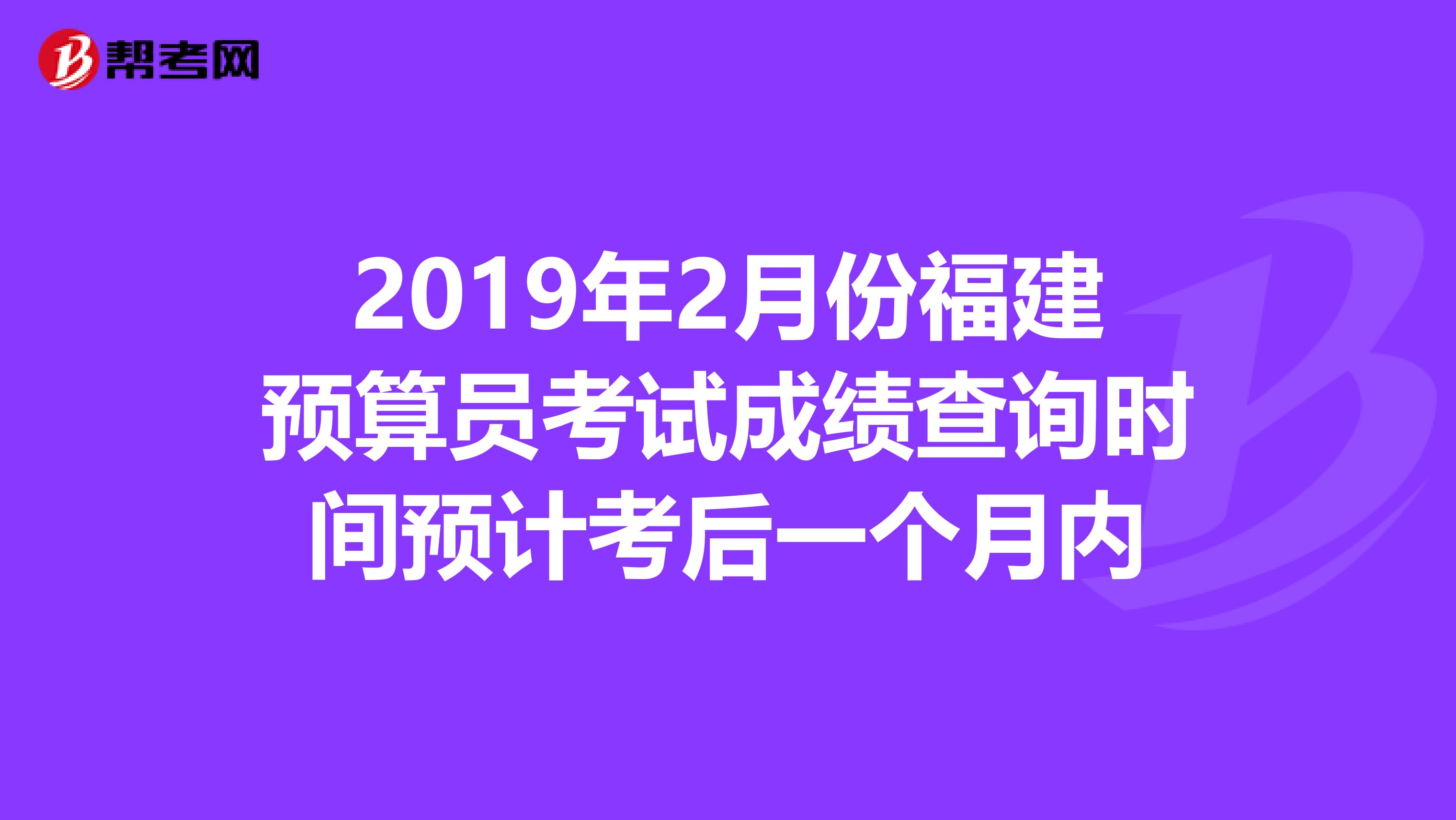2019年2月份福建预算员考试成绩查询时间预计考后一个月内