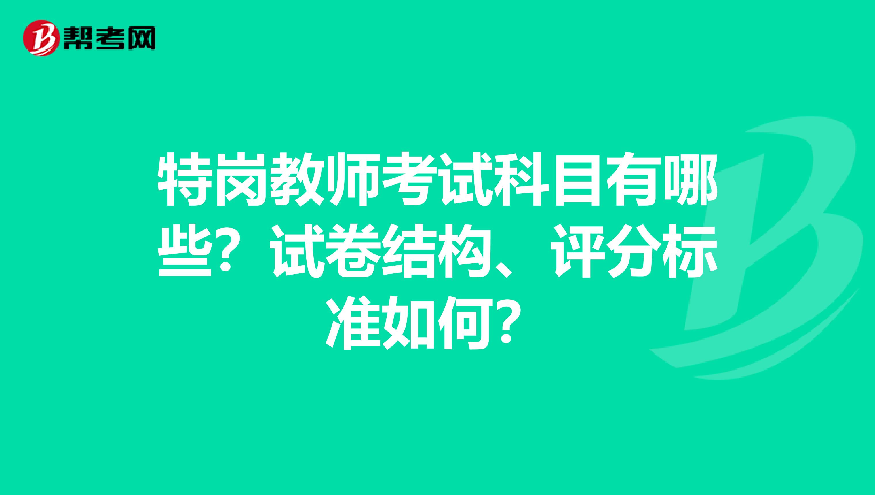 特岗教师考试科目有哪些？试卷结构、评分标准如何？
