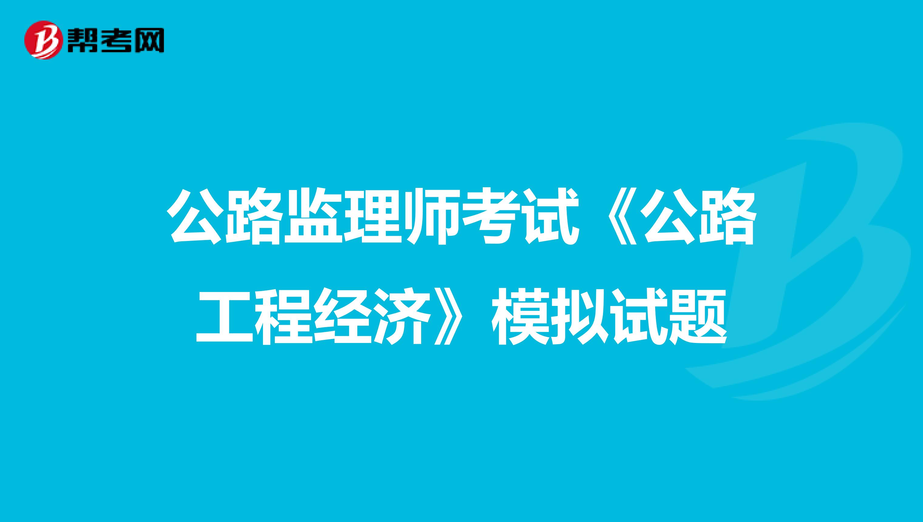公路监理师考试《公路工程经济》模拟试题