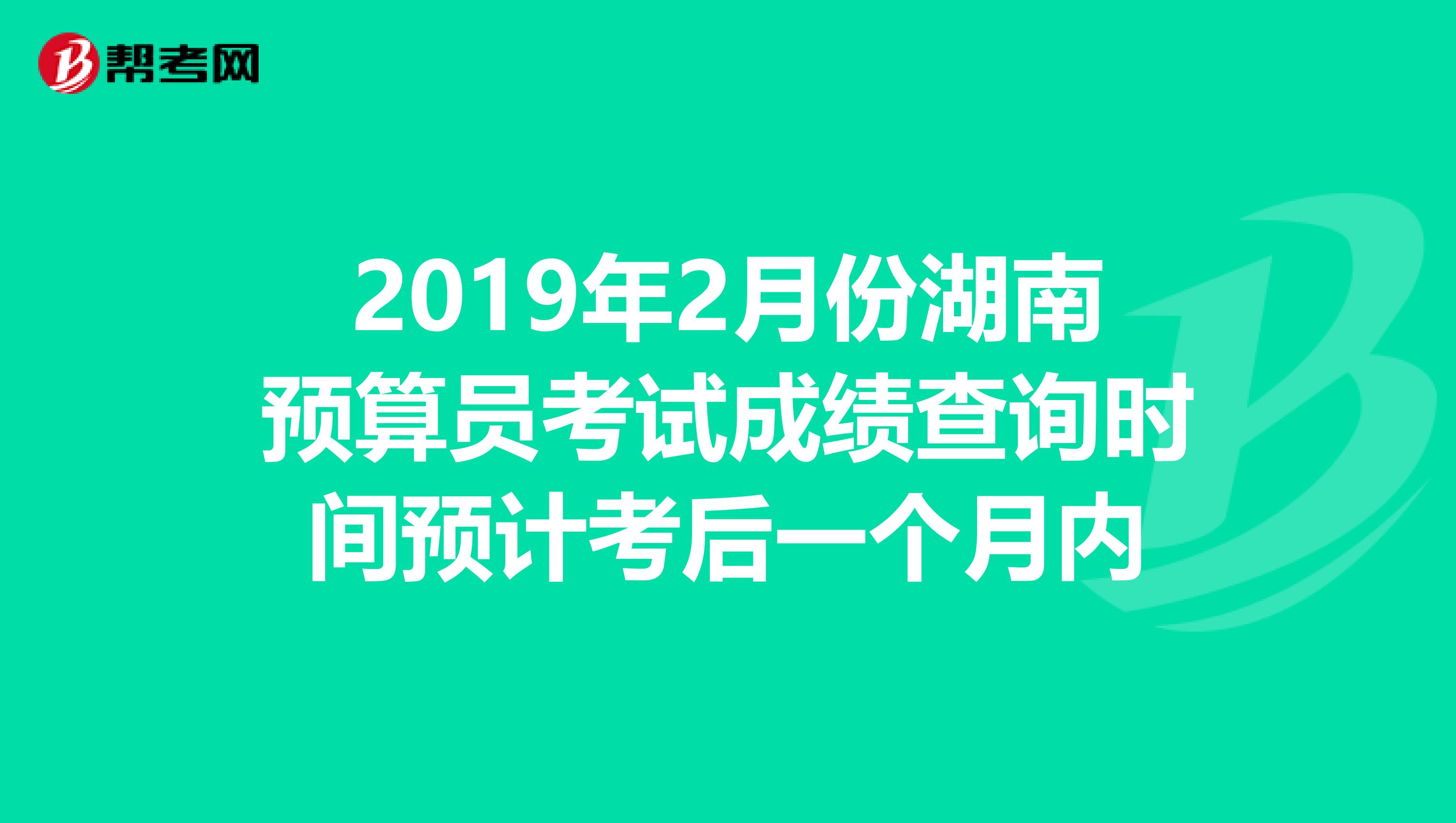 2019年2月份湖南预算员考试成绩查询时间预计考后一个月内
