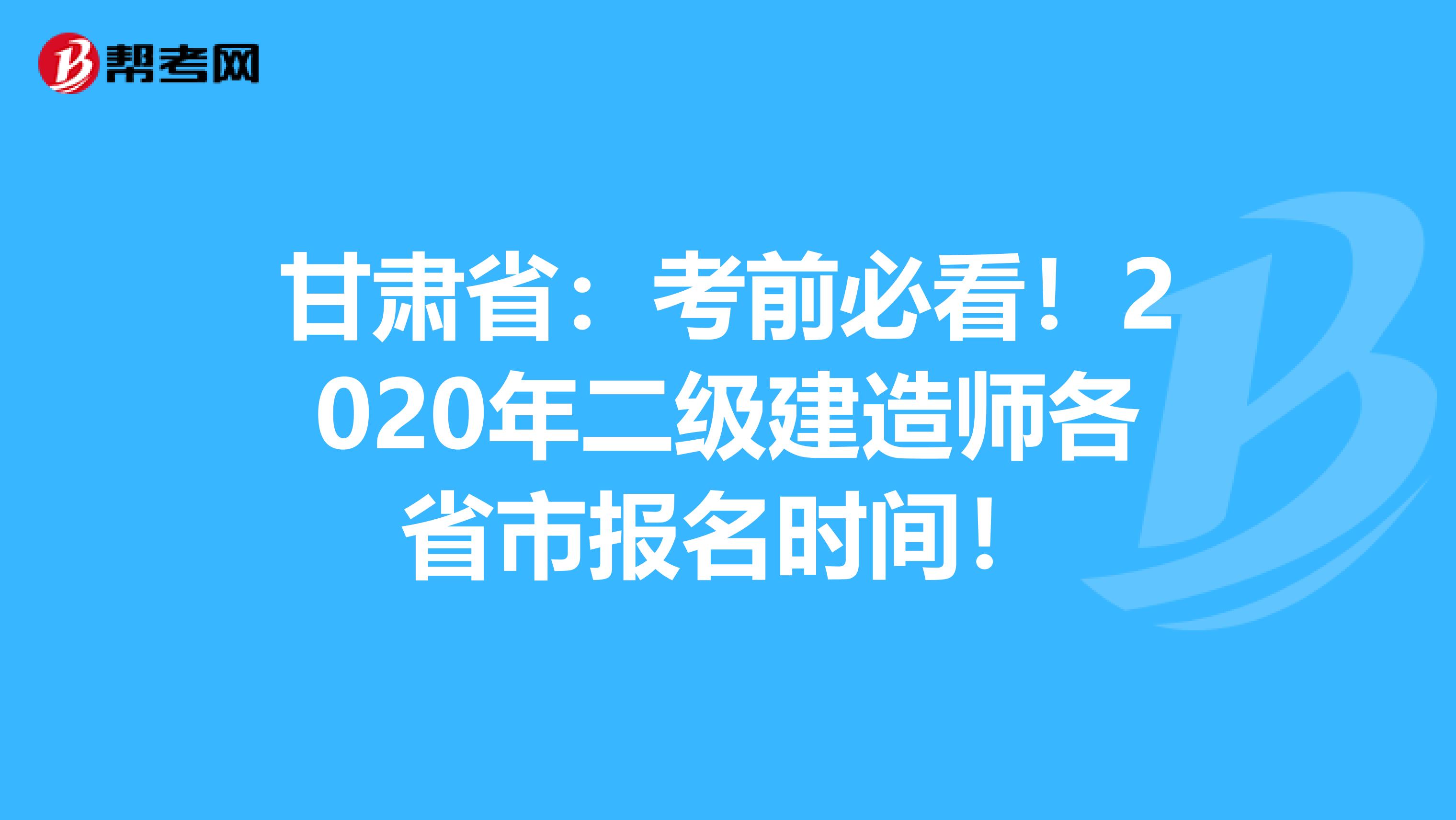 甘肃省：考前必看！2020年二级建造师各省市报名时间！