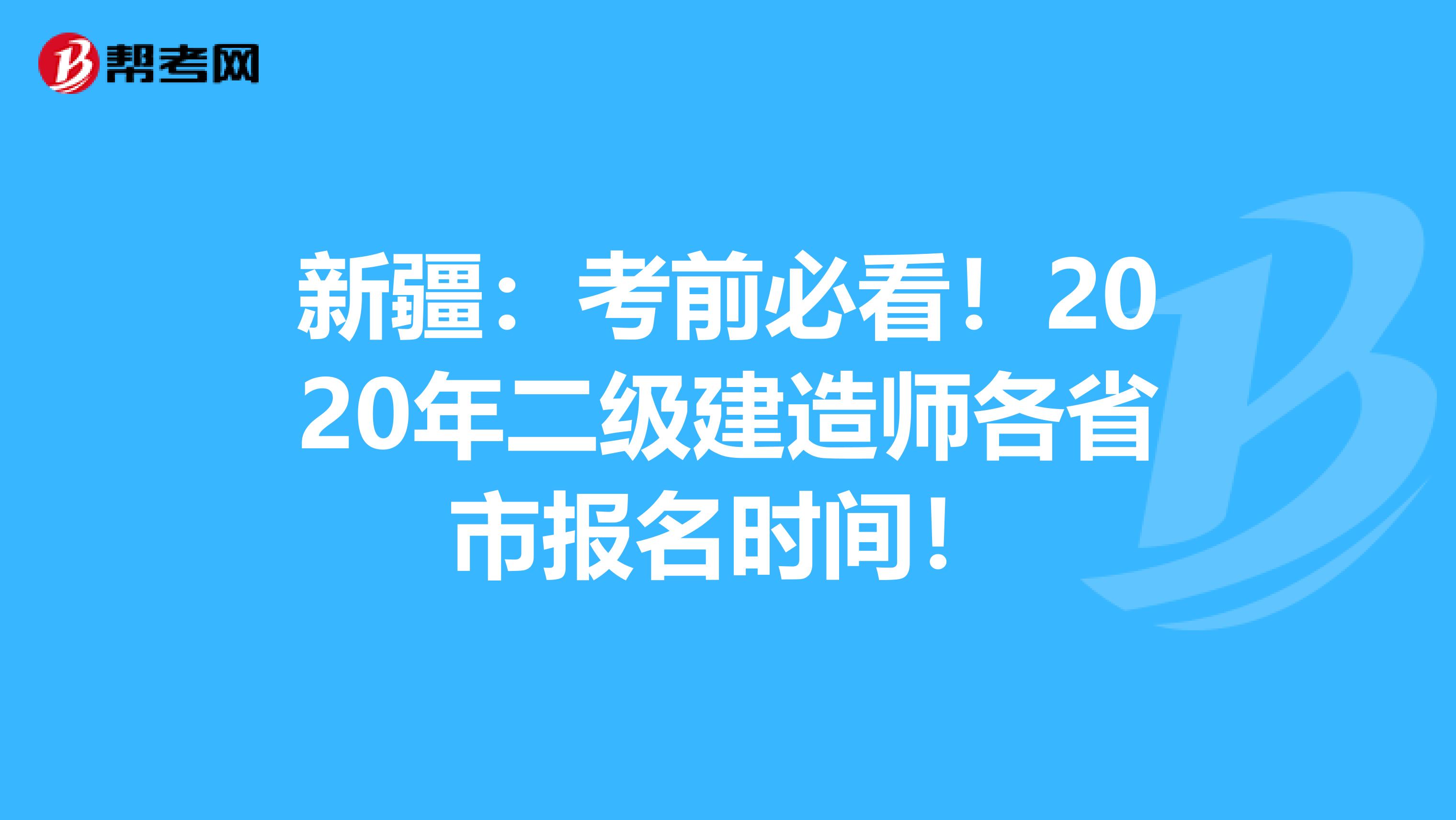 新疆：考前必看！2020年二级建造师各省市报名时间！