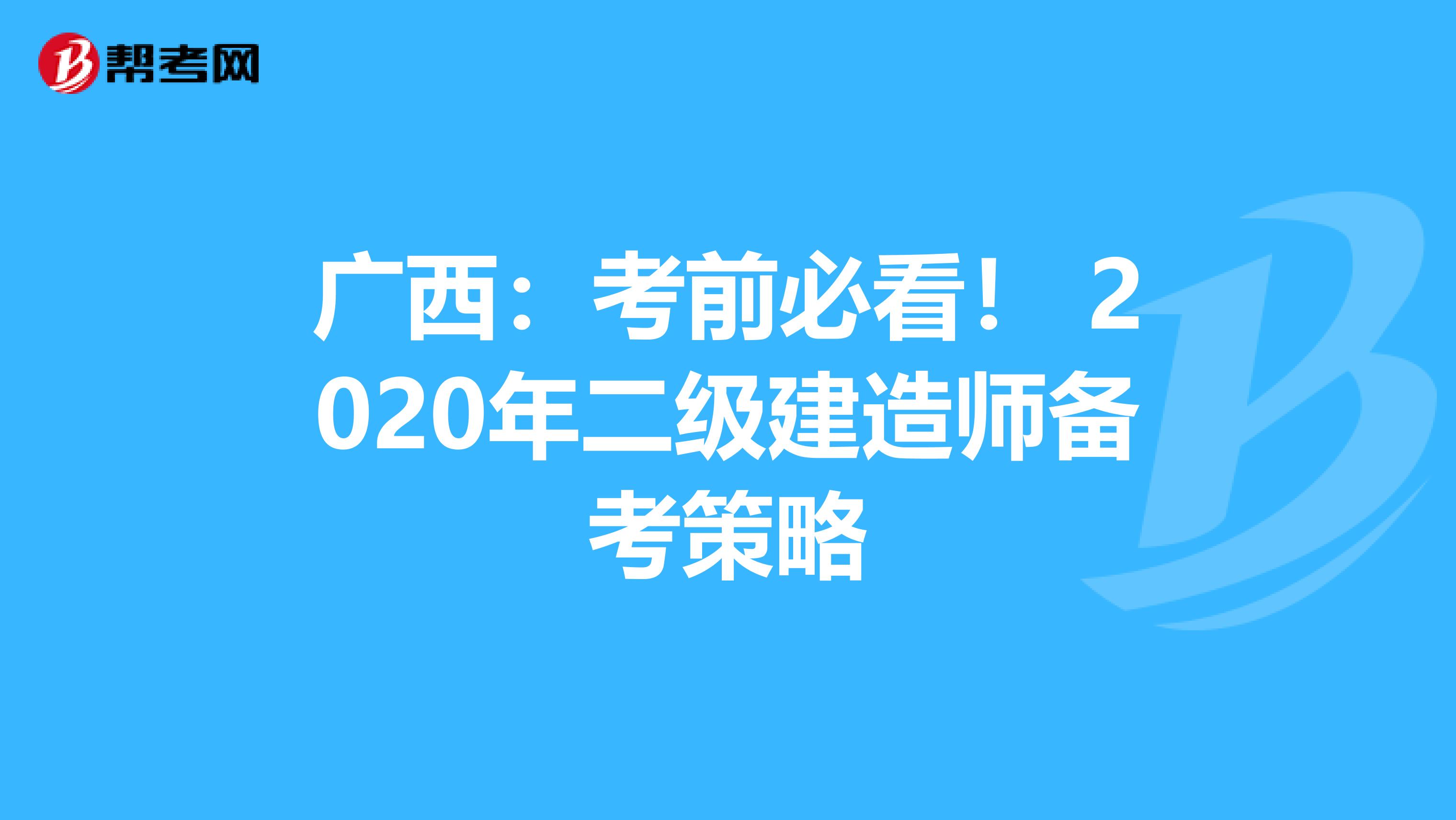 广西：考前必看！ 2020年二级建造师备考策略