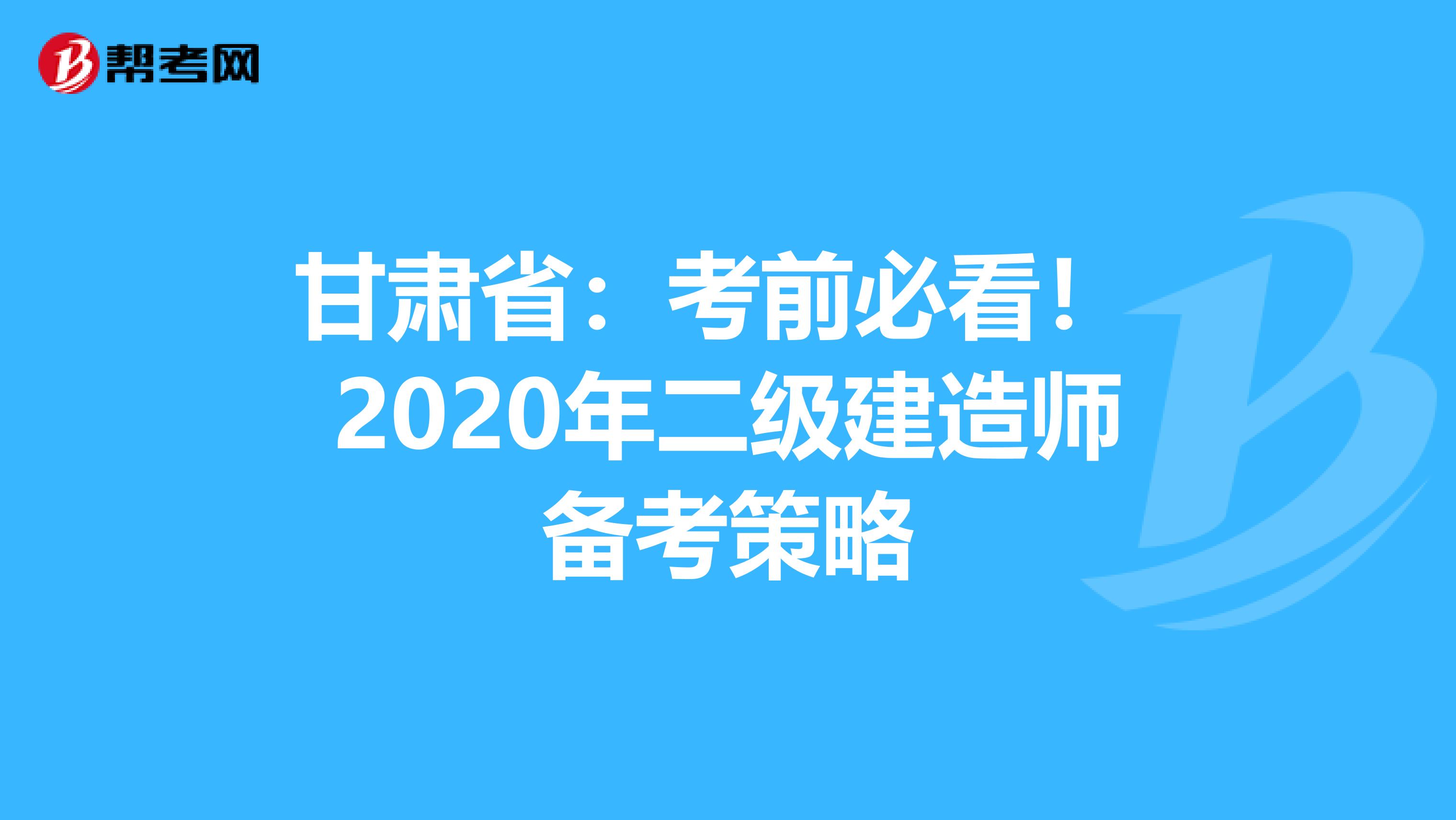 甘肃省：考前必看！ 2020年二级建造师备考策略
