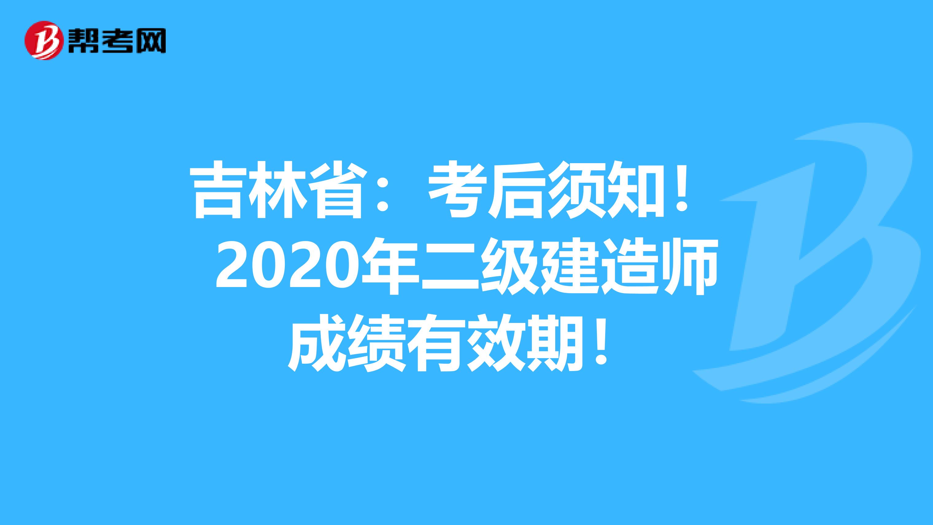 吉林省：考后须知！ 2020年二级建造师成绩有效期！