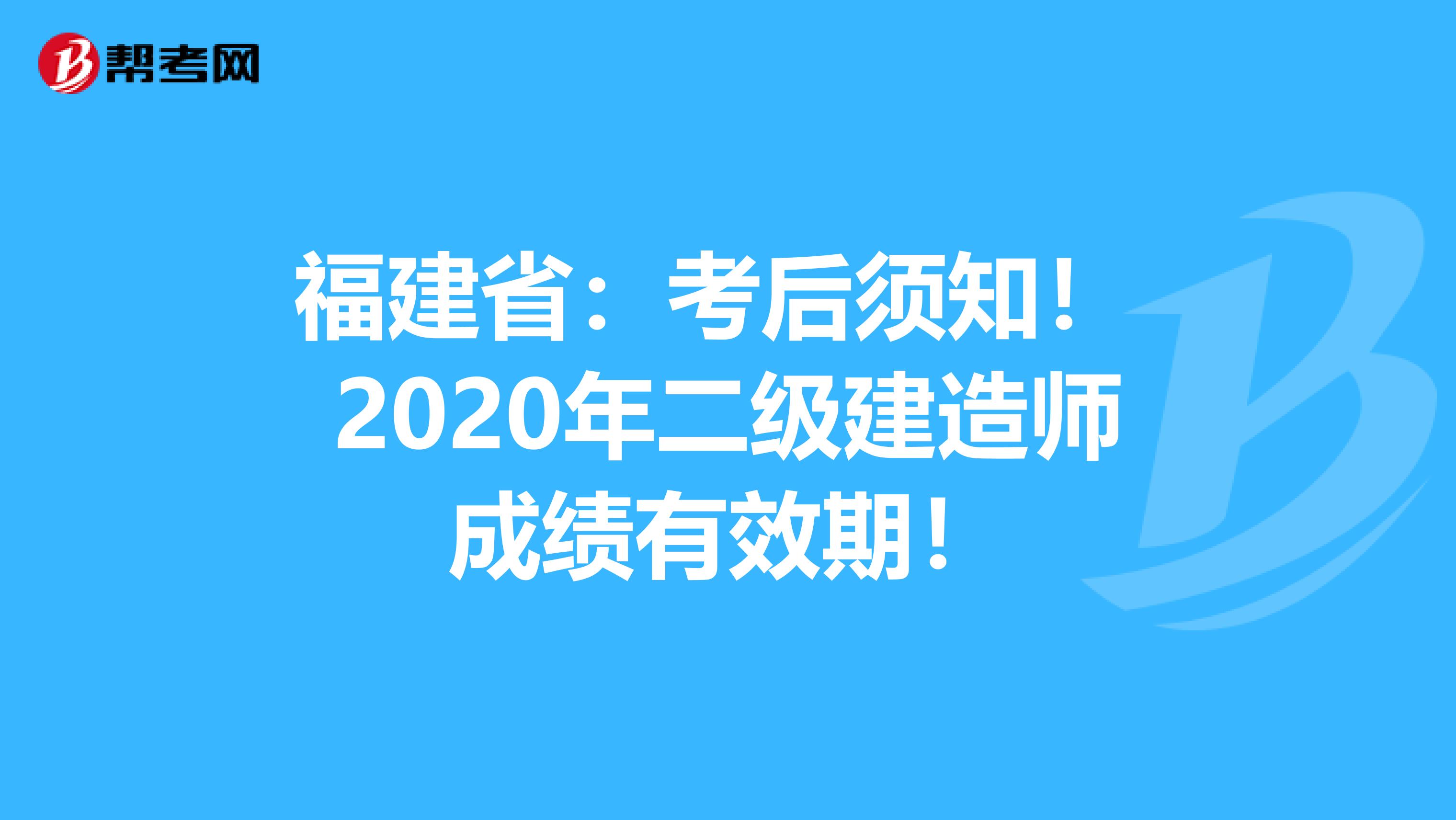 福建省：考后须知！ 2020年二级建造师成绩有效期！