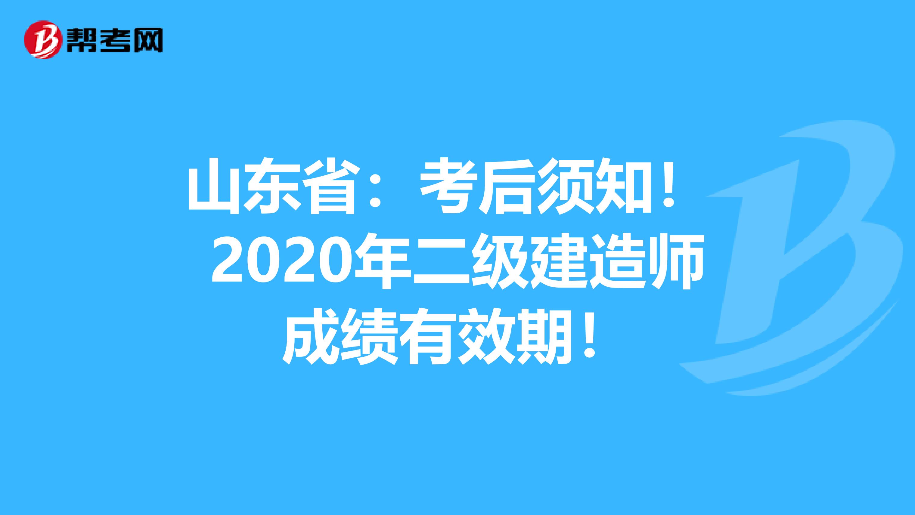 山东省：考后须知！ 2020年二级建造师成绩有效期！