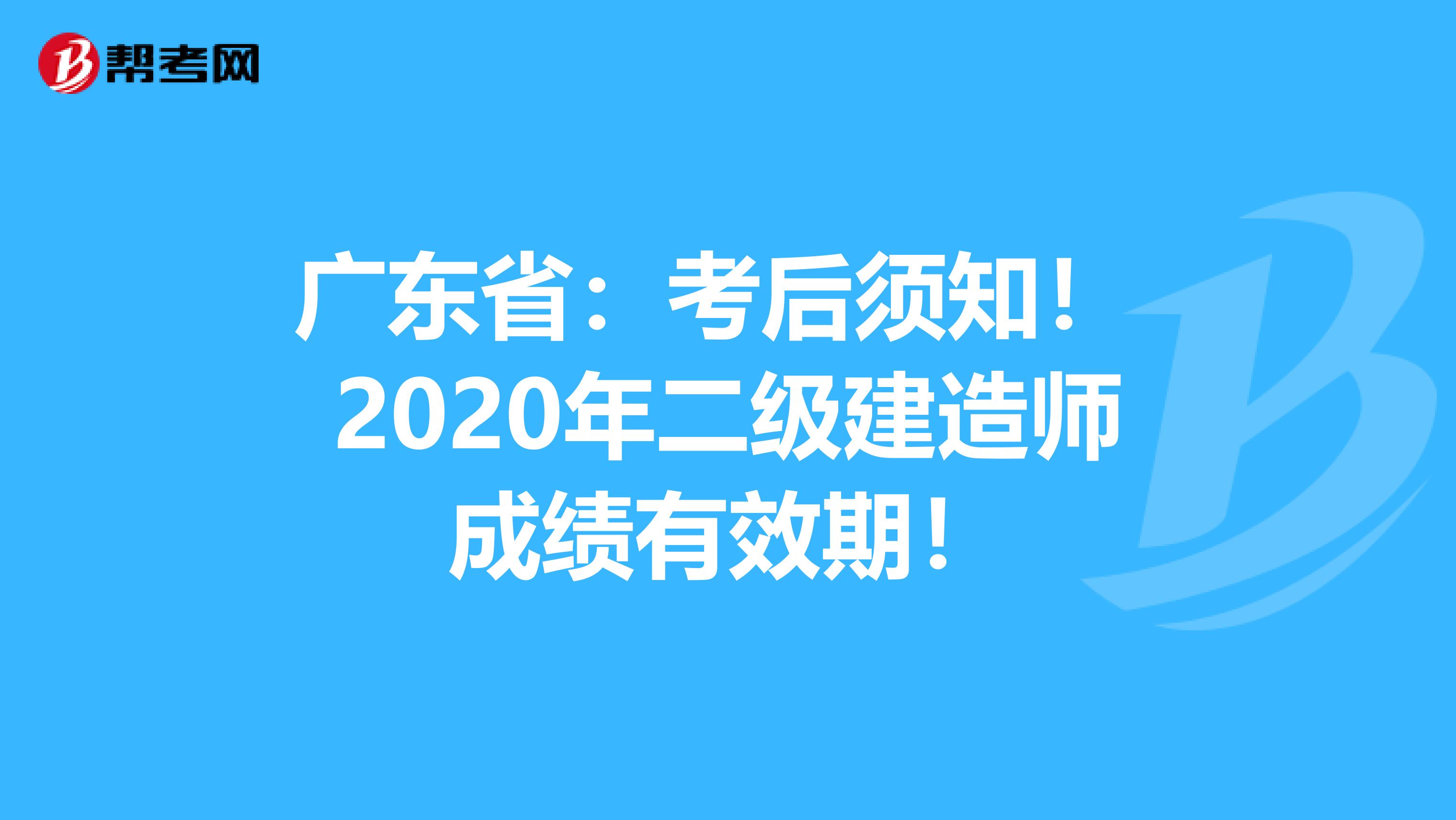 广东省：考后须知！ 2020年二级建造师成绩有效期！