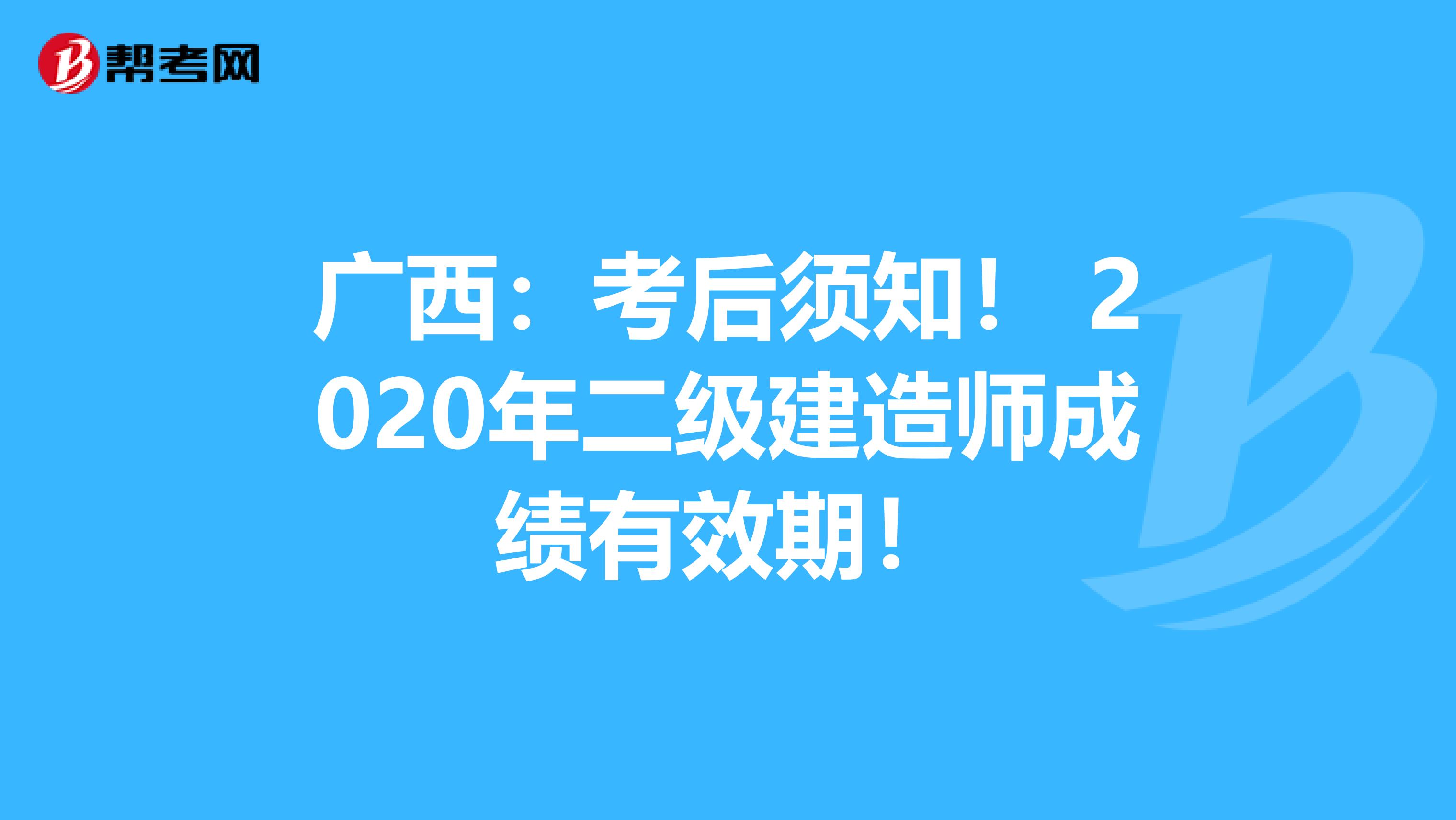 廣西：考后須知！ 2020年二級建造師成績有效期！