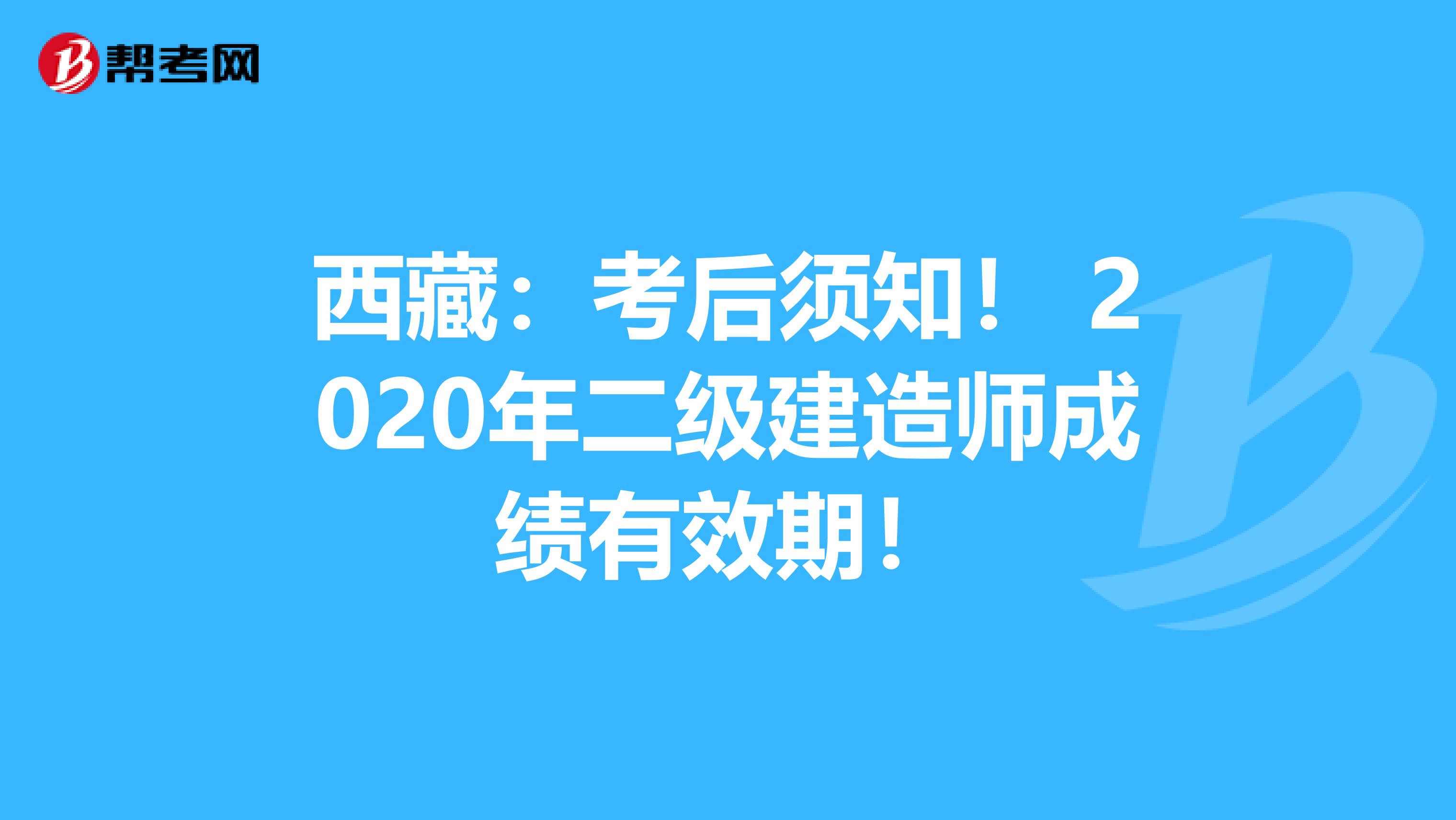 西藏：考后须知！ 2020年二级建造师成绩有效期！