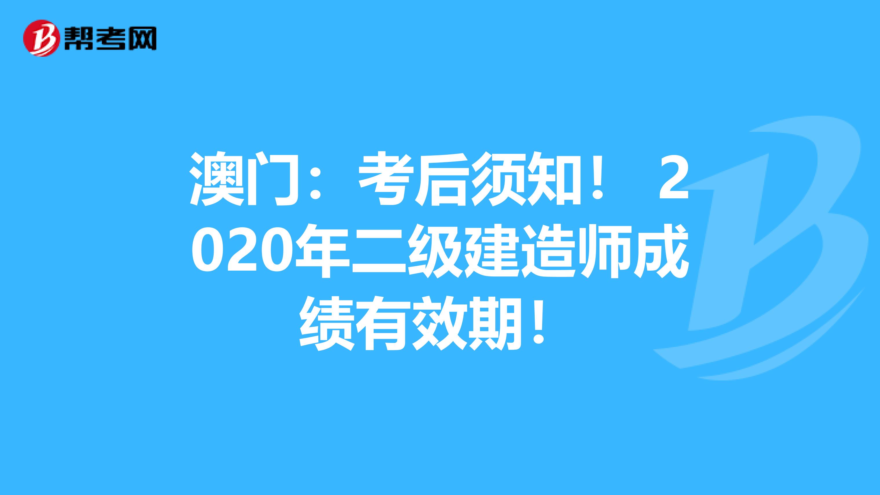 澳门：考后须知！ 2020年二级建造师成绩有效期！
