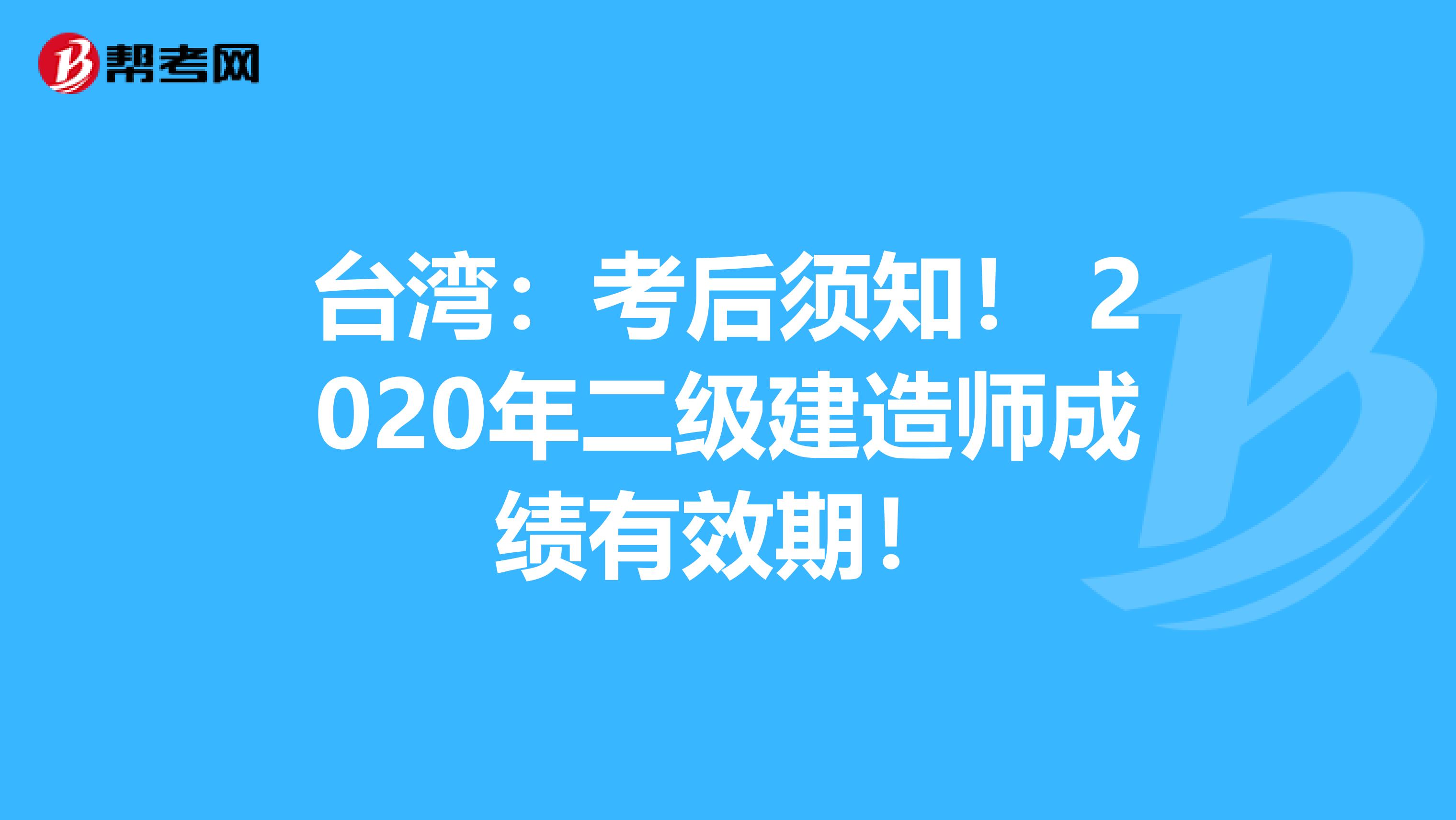 台湾：考后须知！ 2020年二级建造师成绩有效期！