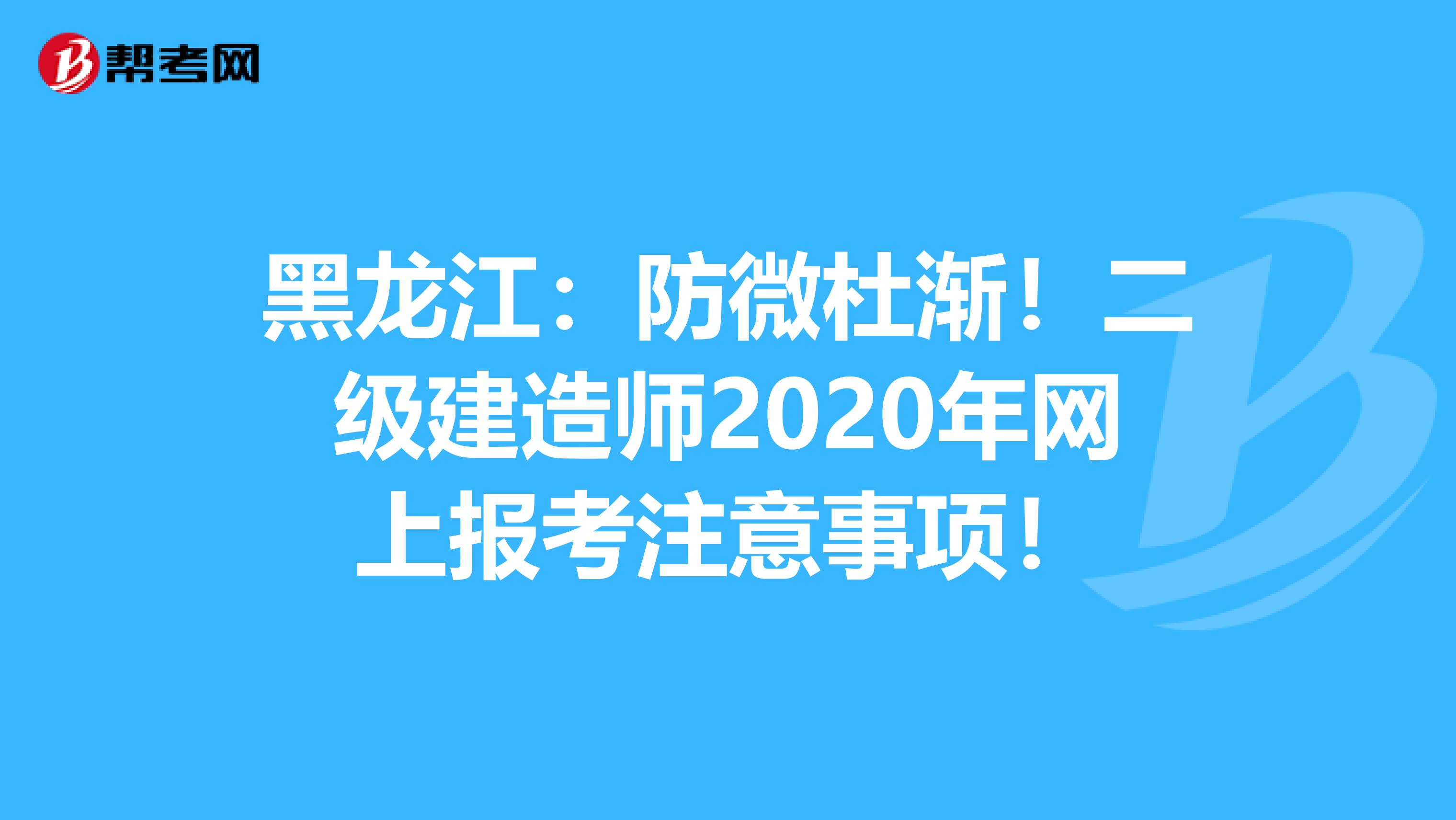 黑龙江：防微杜渐！二级建造师2020年网上报考注意事项！