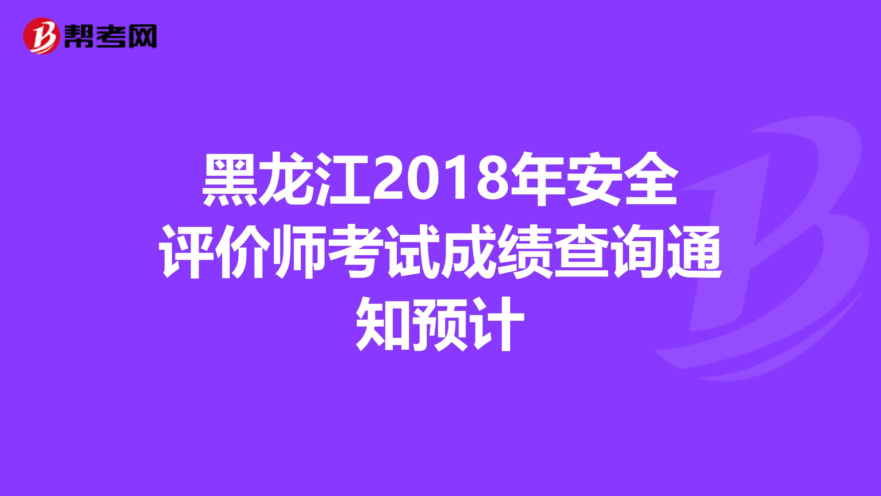 黑龙江2018年安全评价师考试成绩查询通知预计
