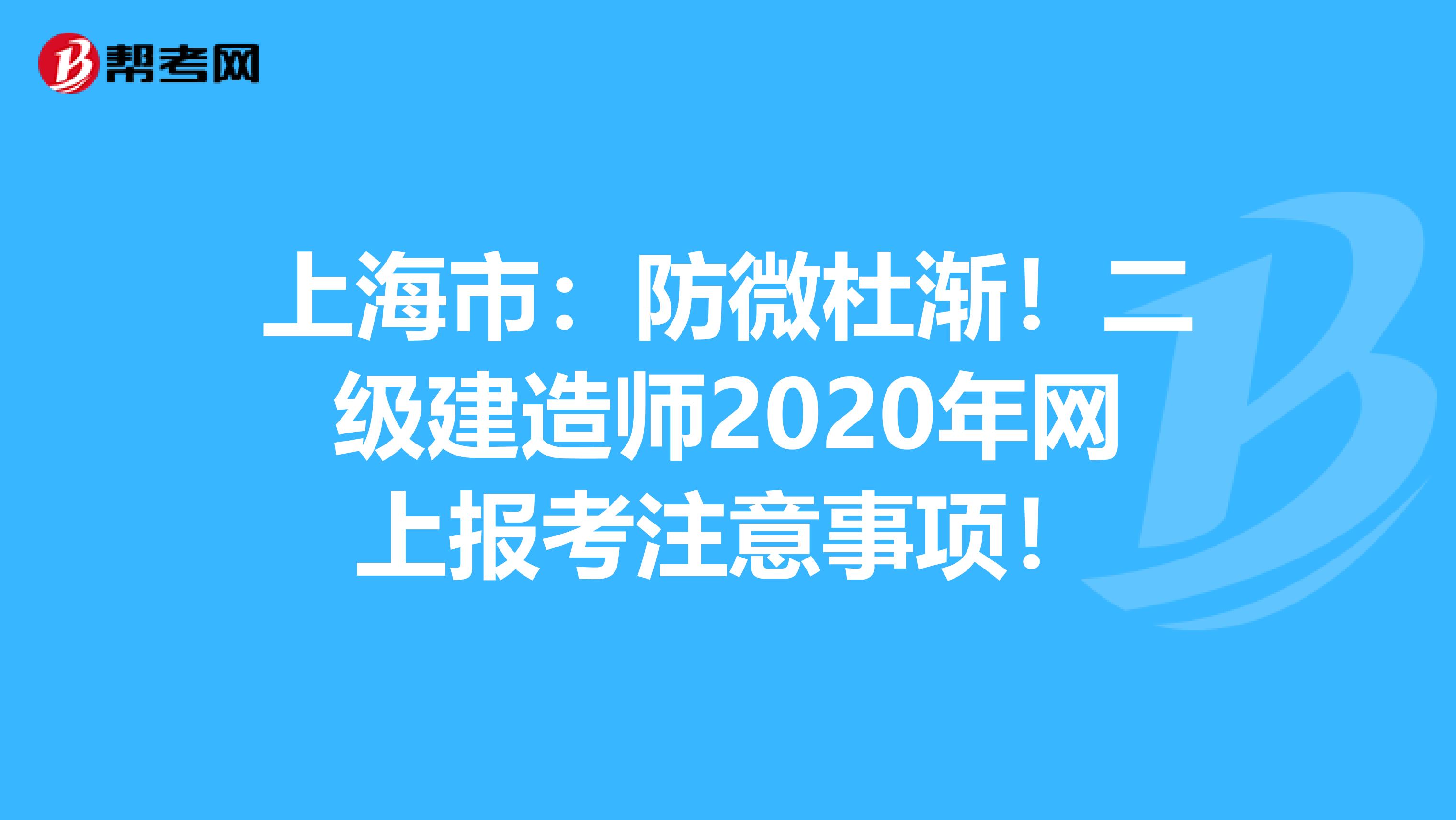 上海市：防微杜渐！二级建造师2020年网上报考注意事项！