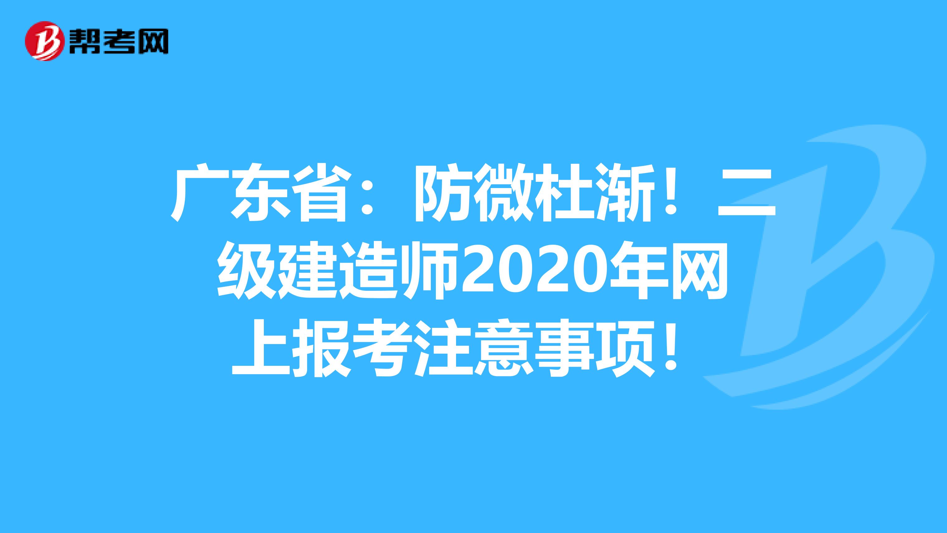 广东省：防微杜渐！二级建造师2020年网上报考注意事项！