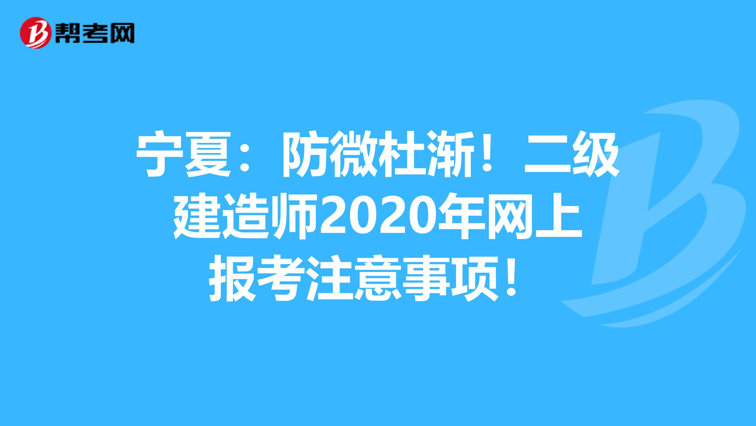宁夏：防微杜渐！二级建造师2020年网上报考注意事项！