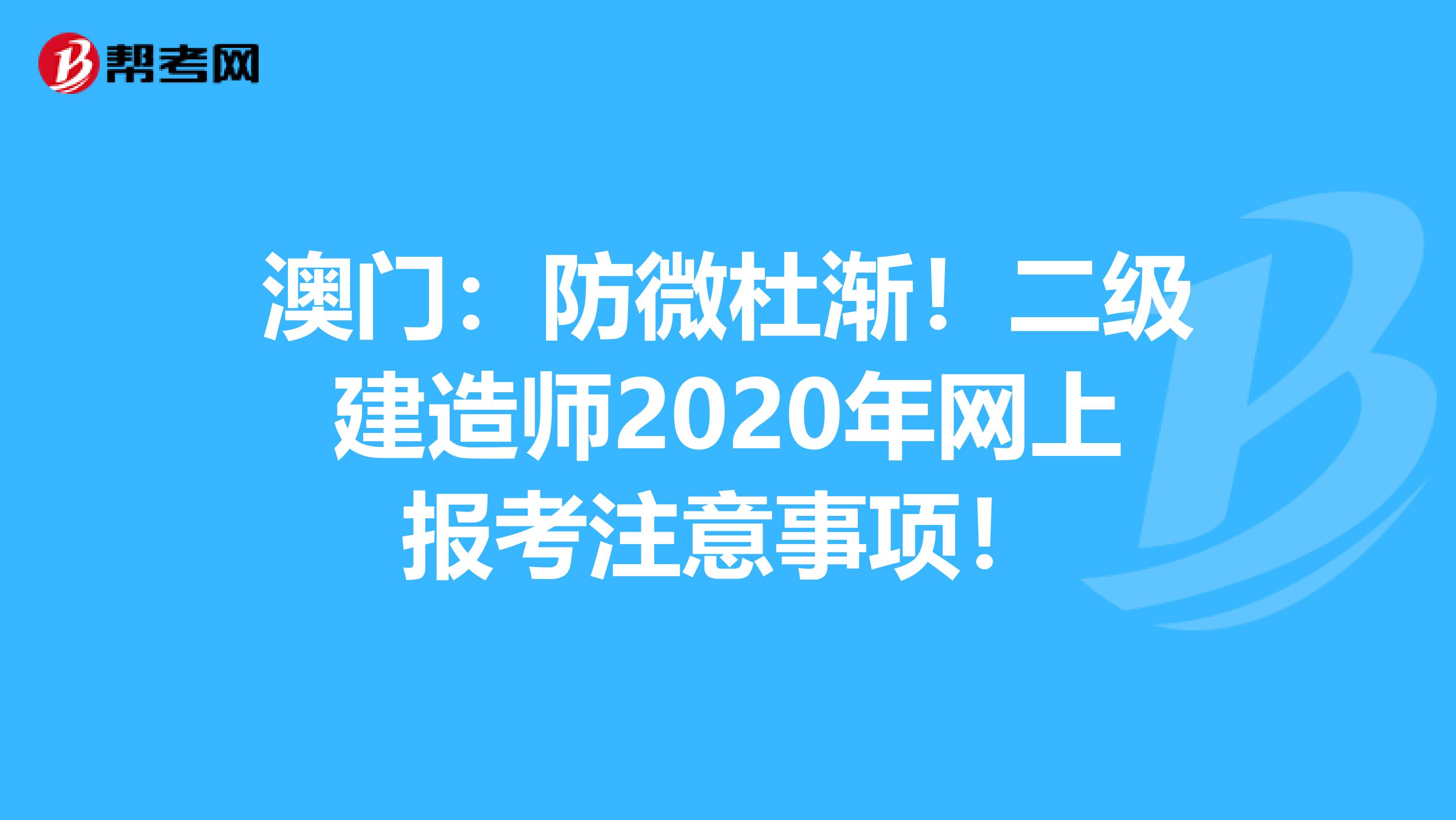 澳门：防微杜渐！二级建造师2020年网上报考注意事项！