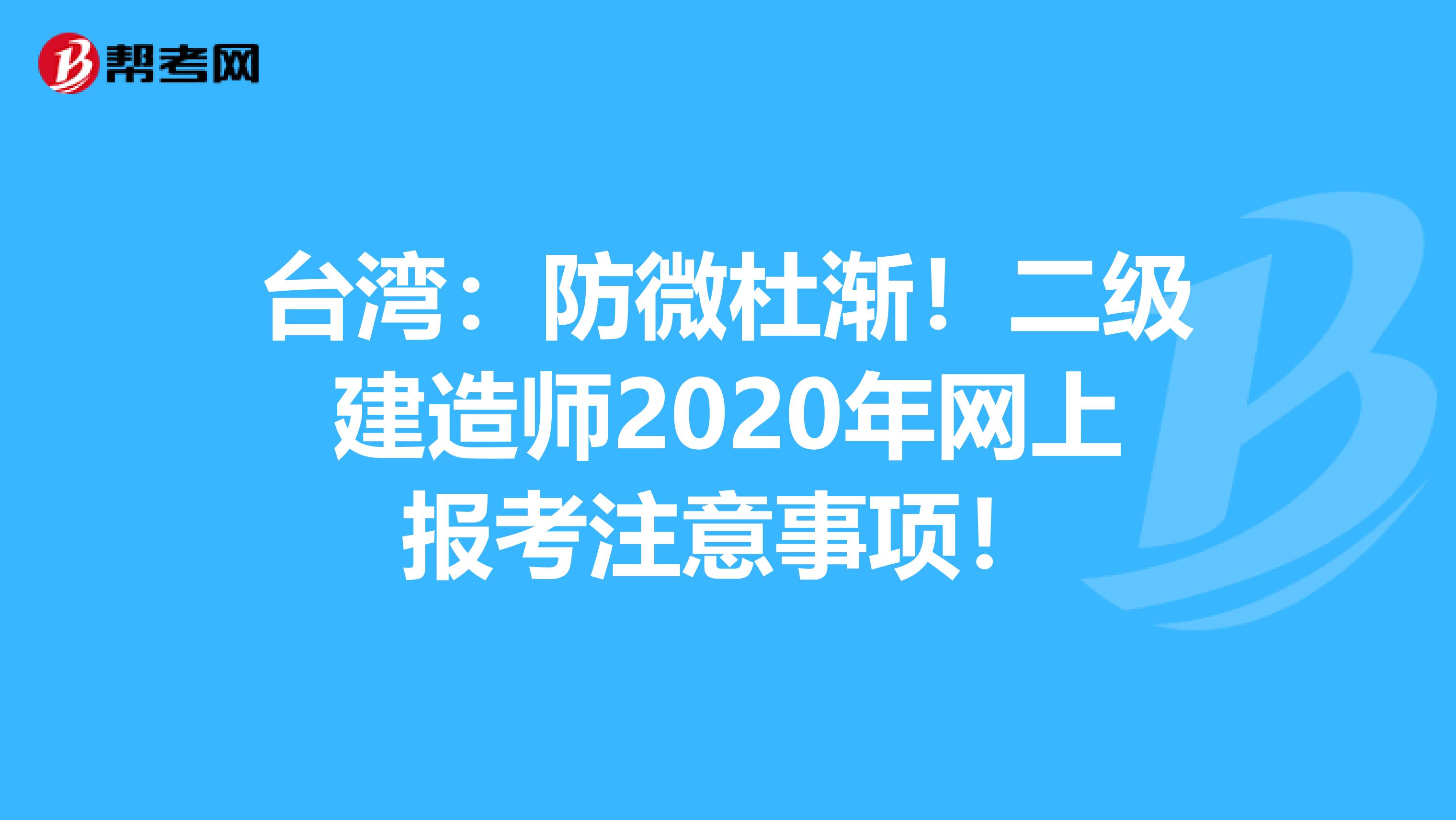 台湾：防微杜渐！二级建造师2020年网上报考注意事项！